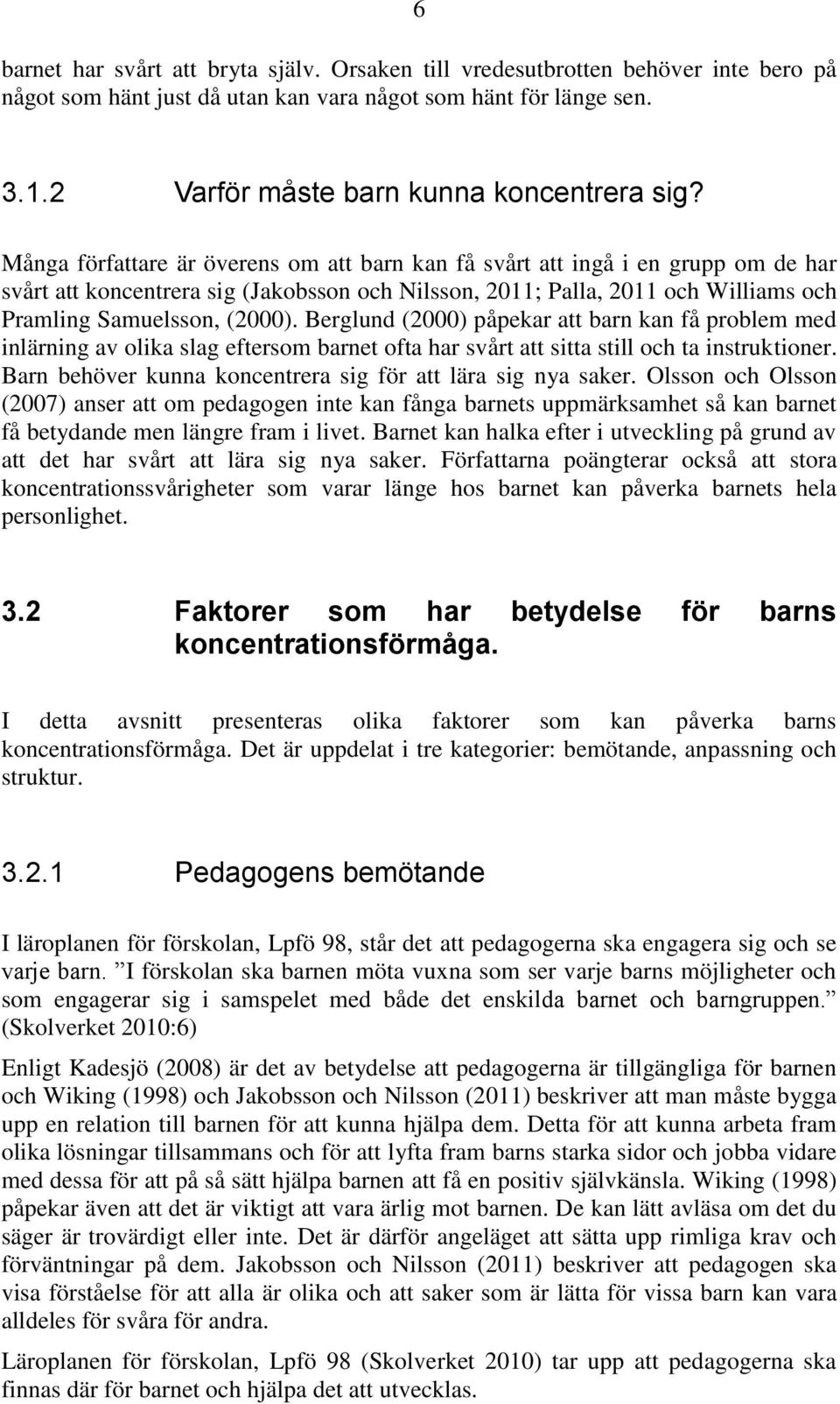 Berglund (2000) påpekar att barn kan få problem med inlärning av olika slag eftersom barnet ofta har svårt att sitta still och ta instruktioner.