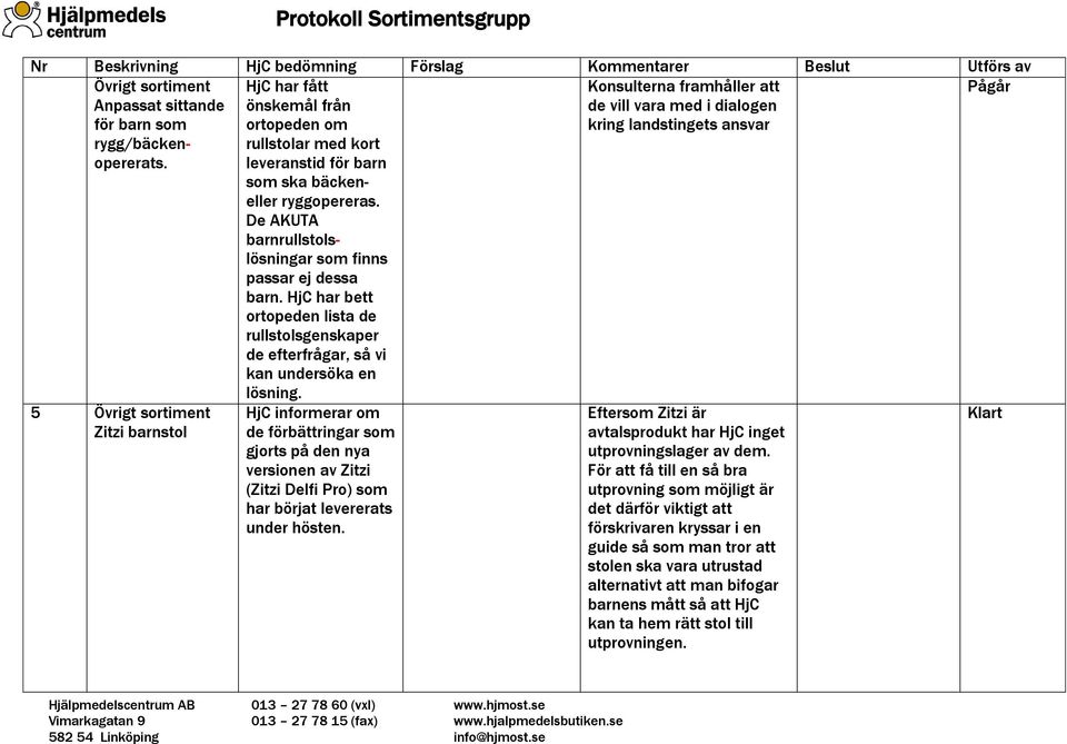 HjC har bett ortopeden lista de rullstolsgenskaper de efterfrågar, så vi kan undersöka en Konsulterna framhåller att de vill vara med i dialogen kring landstingets ansvar Pågår 5 Övrigt sortiment