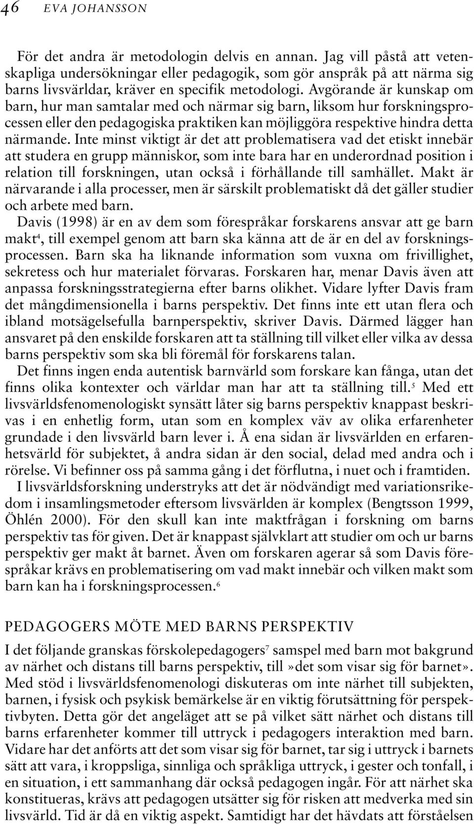 Avgörande är kunskap om barn, hur man samtalar med och närmar sig barn, liksom hur forskningsprocessen eller den pedagogiska praktiken kan möjliggöra respektive hindra detta närmande.