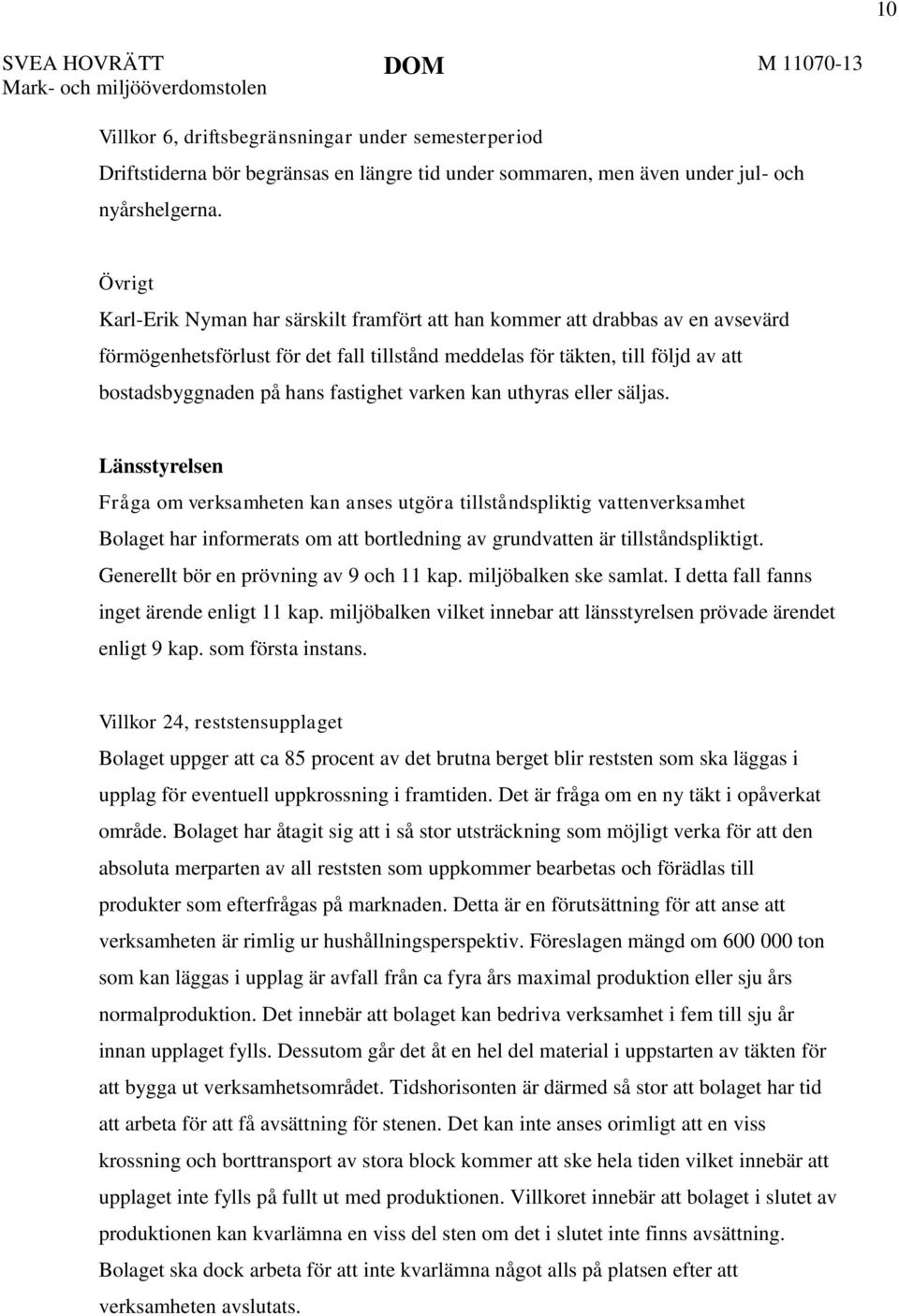 Övrigt Karl-Erik Nyman har särskilt framfört att han kommer att drabbas av en avsevärd förmögenhetsförlust för det fall tillstånd meddelas för täkten, till följd av att bostadsbyggnaden på hans