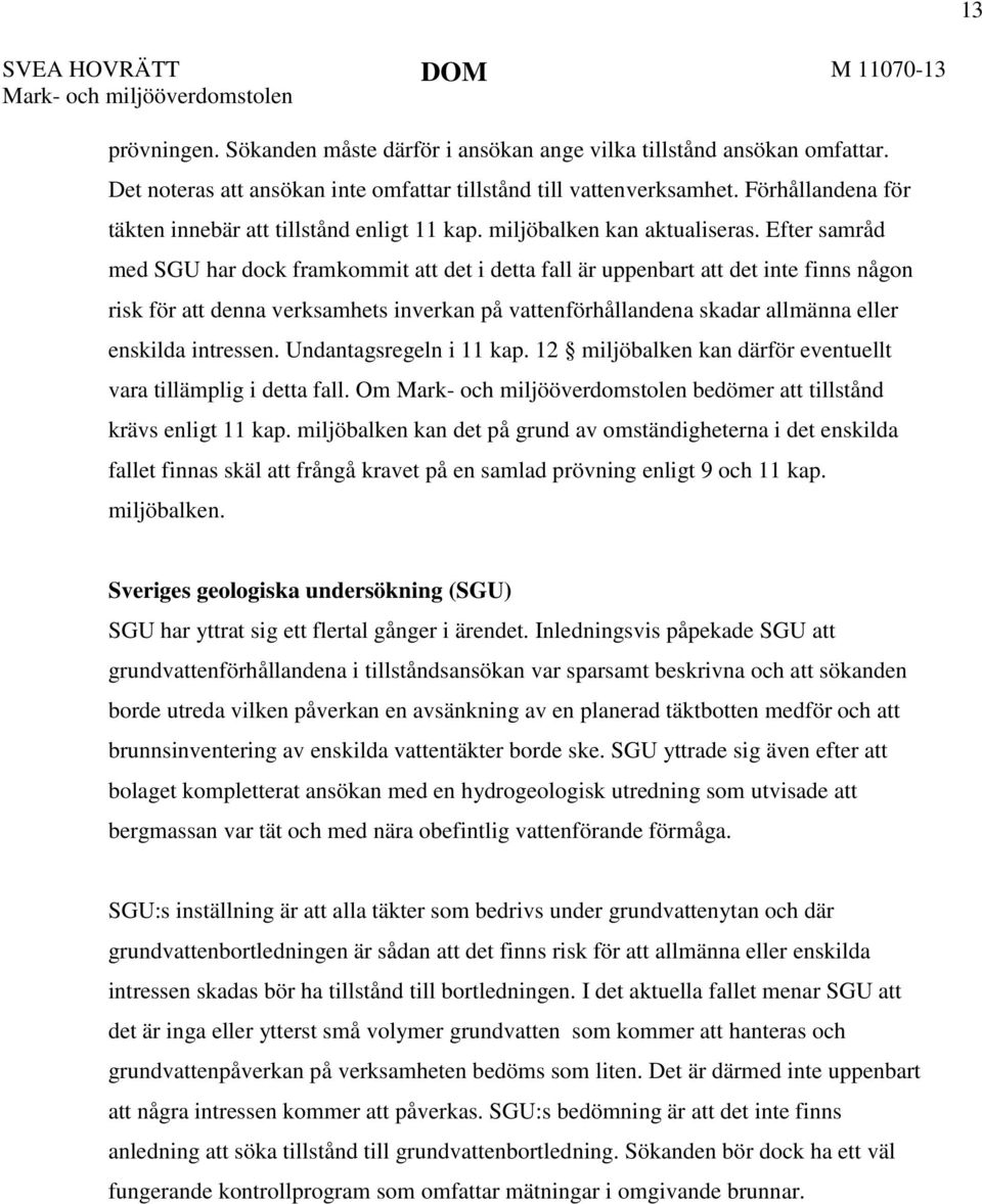 Efter samråd med SGU har dock framkommit att det i detta fall är uppenbart att det inte finns någon risk för att denna verksamhets inverkan på vattenförhållandena skadar allmänna eller enskilda