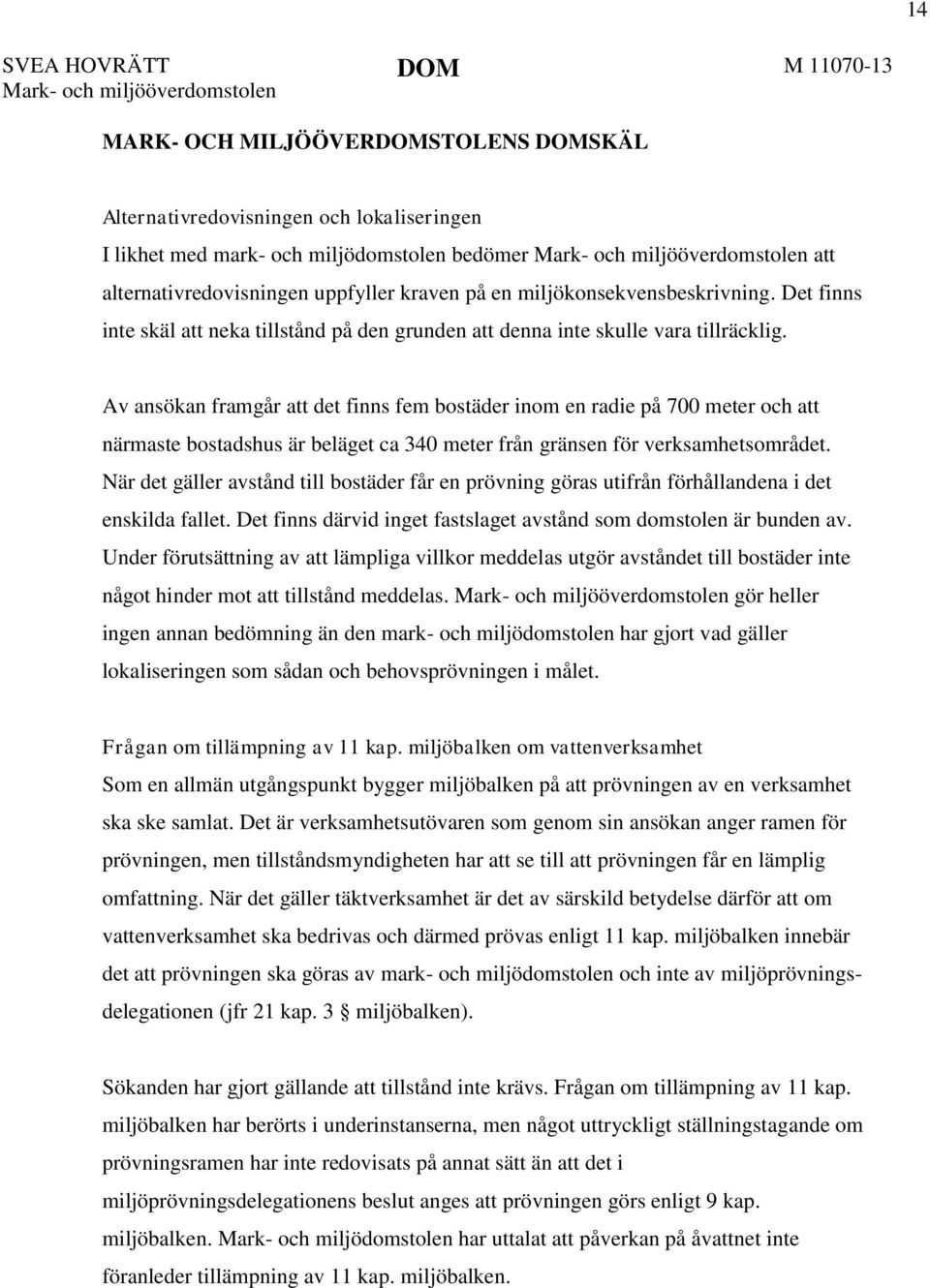 Av ansökan framgår att det finns fem bostäder inom en radie på 700 meter och att närmaste bostadshus är beläget ca 340 meter från gränsen för verksamhetsområdet.