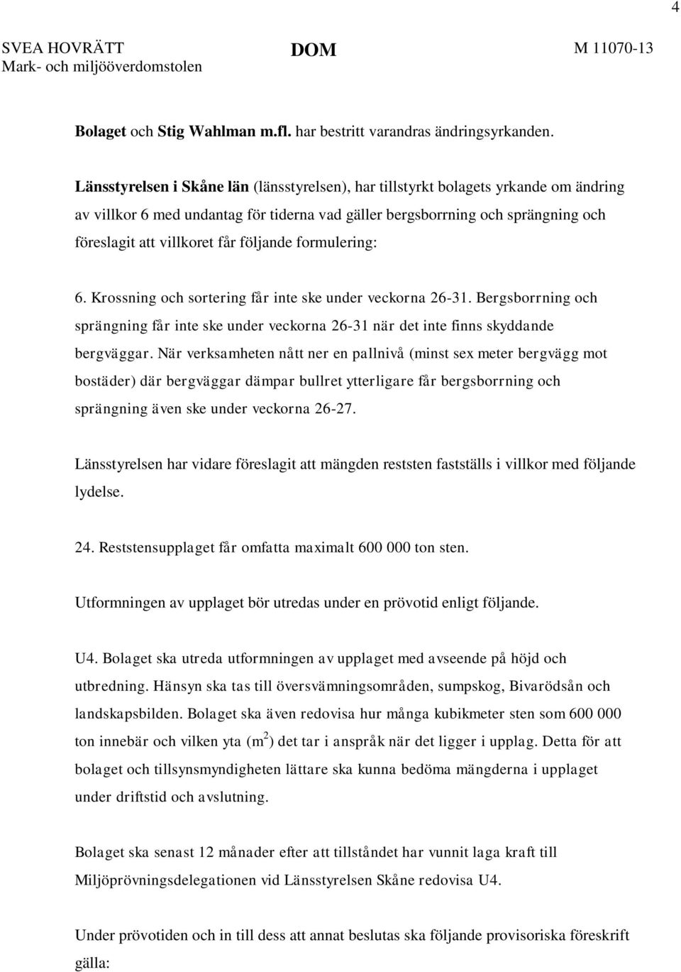 följande formulering: 6. Krossning och sortering får inte ske under veckorna 26-31. Bergsborrning och sprängning får inte ske under veckorna 26-31 när det inte finns skyddande bergväggar.