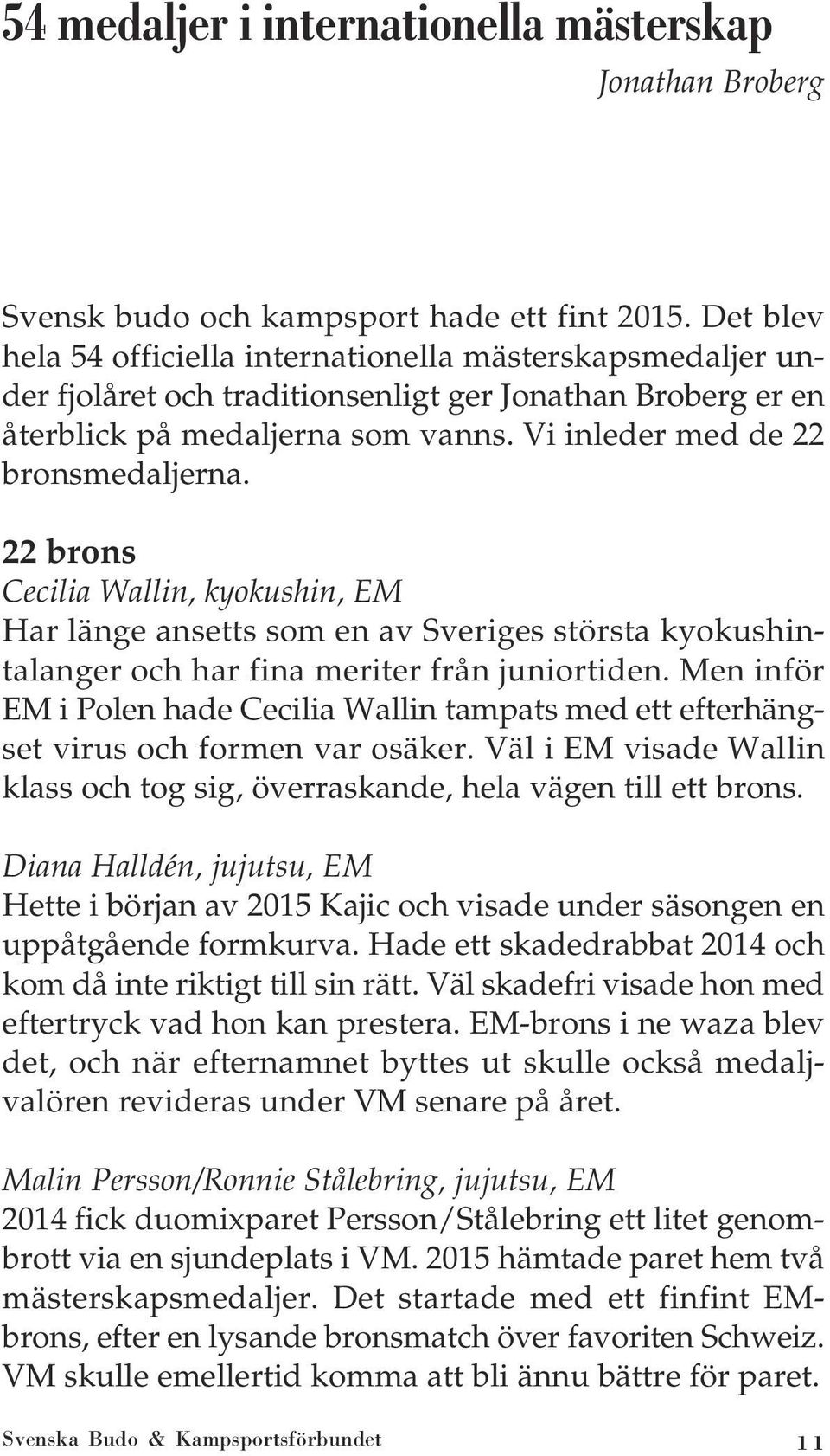 22 brons Cecilia Wallin, kyokushin, EM Har länge ansetts som en av Sveriges största kyokushintalanger och har fina meriter från juniortiden.