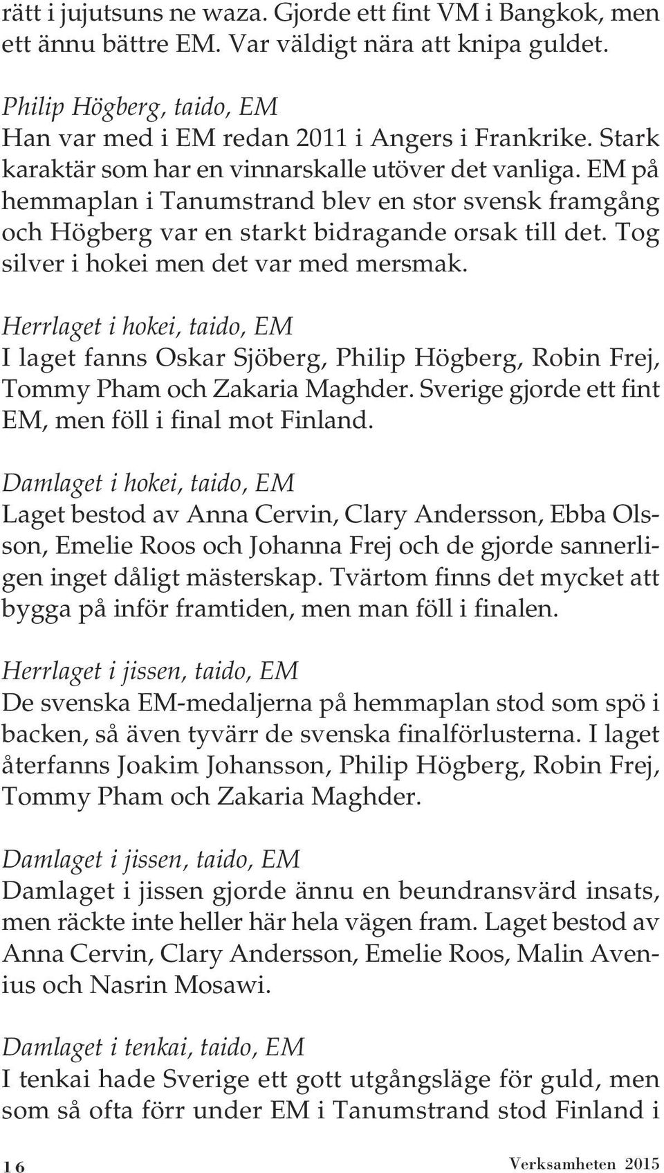 Tog silver i hokei men det var med mersmak. Herrlaget i hokei, taido, EM I laget fanns Oskar Sjöberg, Philip Högberg, Robin Frej, Tommy Pham och Zakaria Maghder.