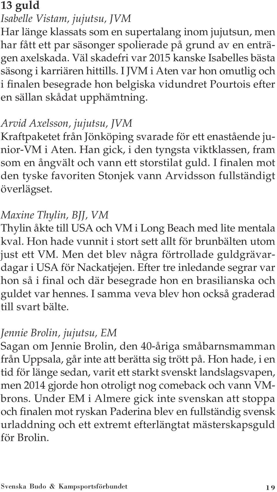 Arvid Axelsson, jujutsu, JVM Kraftpaketet från Jönköping svarade för ett enastående junior-vm i Aten. Han gick, i den tyngsta viktklassen, fram som en ångvält och vann ett storstilat guld.