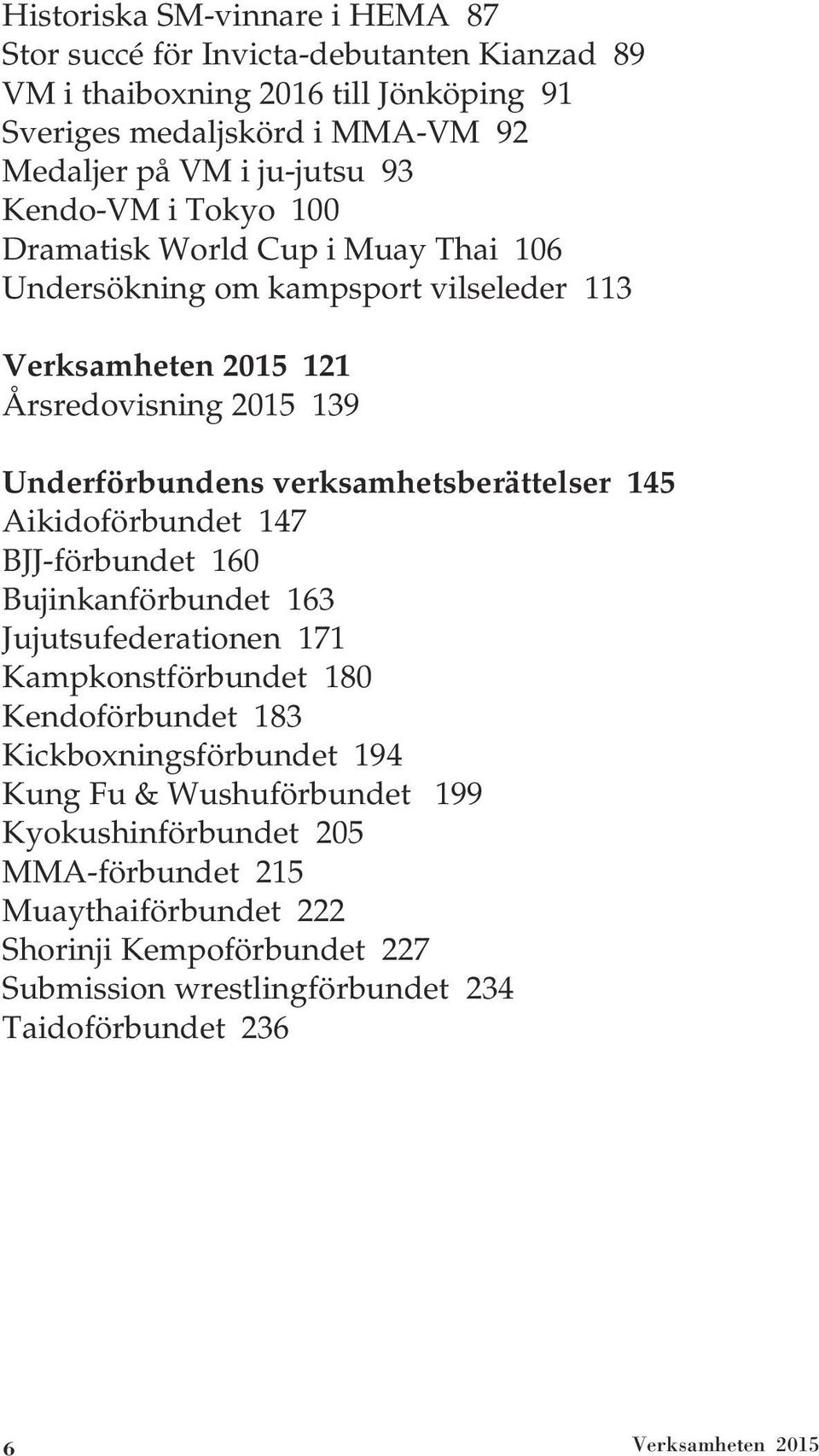 verksamhetsberättelser 145 Aikidoförbundet 147 BJJ-förbundet 160 Bujinkanförbundet 163 Jujutsufederationen 171 Kampkonstförbundet 180 Kendoförbundet 183 Kickboxningsförbundet