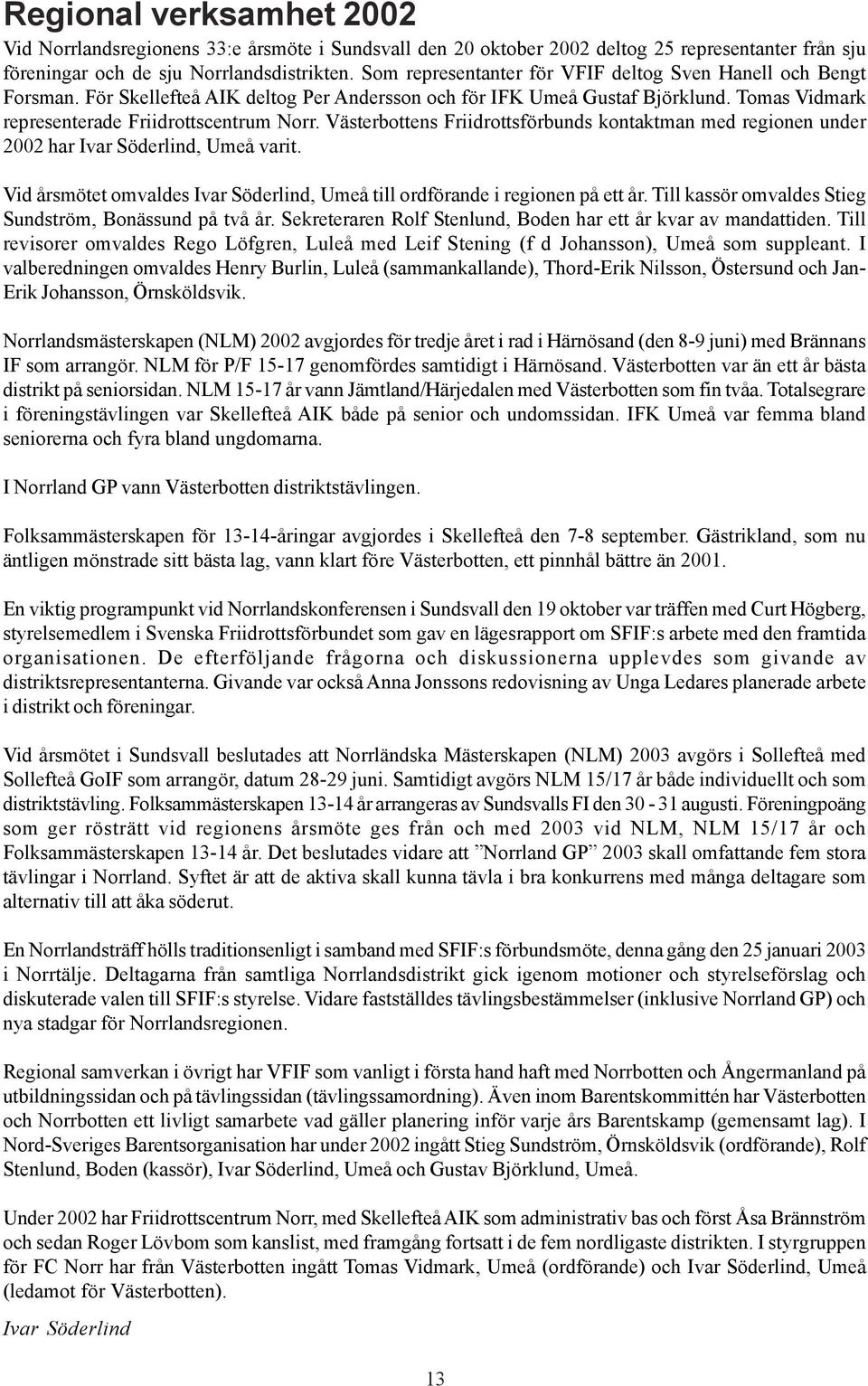 Västerbottens Friidrottsförbunds kontaktman med regionen under 2002 har Ivar Söderlind, varit. Vid årsmötet omvaldes Ivar Söderlind, till ordförande i regionen på ett år.