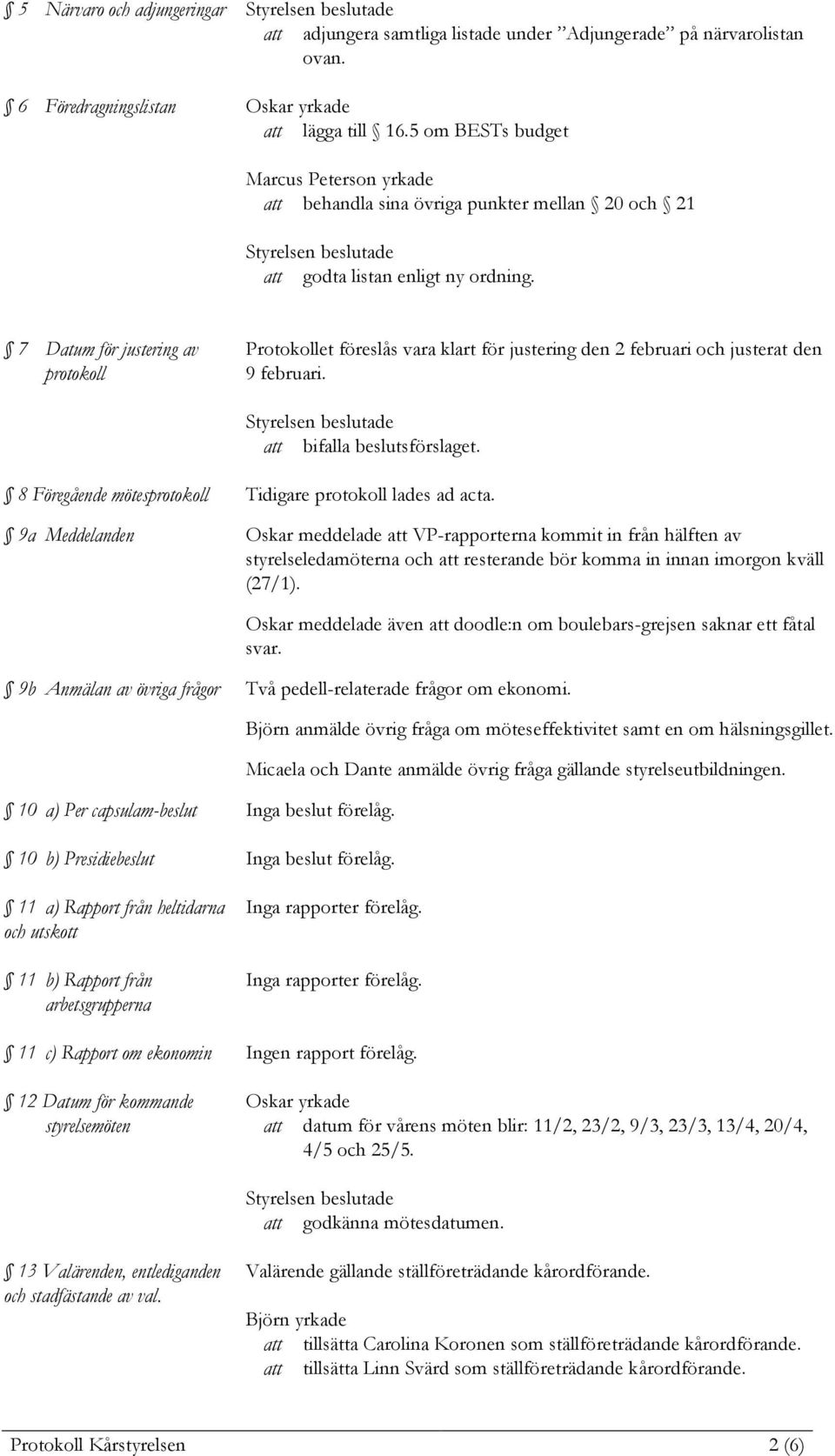 7 Datum för justering av protokoll Protokollet föreslås vara klart för justering den 2 februari och justerat den 9 februari. att bifalla beslutsförslaget.