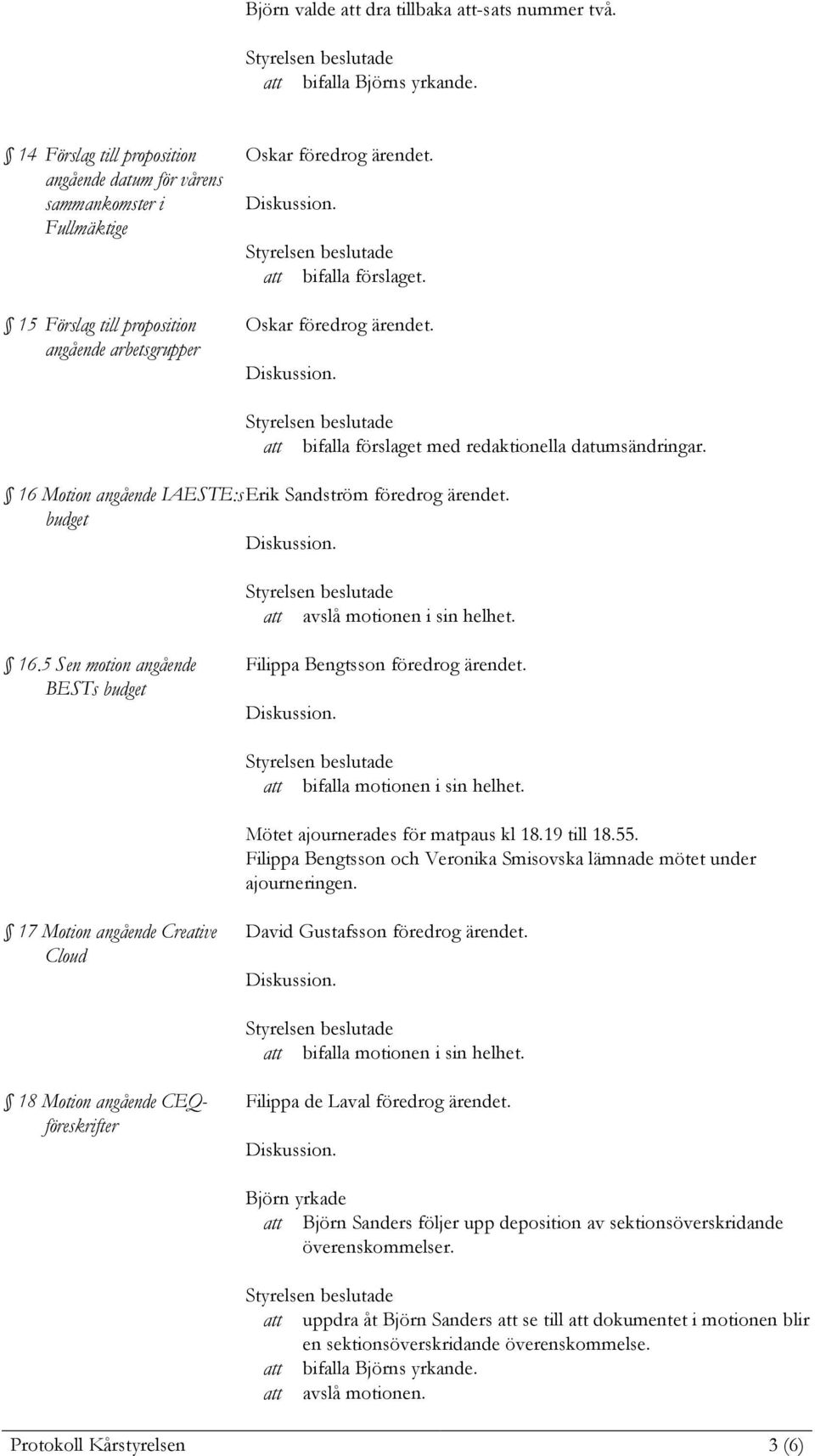 Oskar föredrog ärendet. att bifalla förslaget med redaktionella datumsändringar. 16 Motion angående IAESTE:s Erik Sandström föredrog ärendet. budget att avslå motionen i sin helhet. 16.5 Sen motion angående BESTs budget Filippa Bengtsson föredrog ärendet.