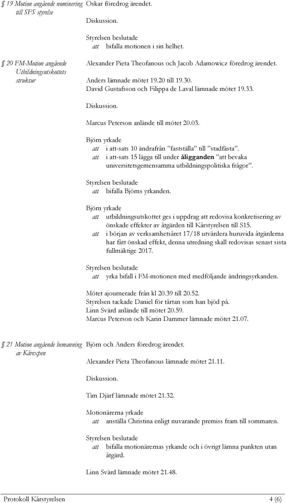 David Gustafsson och Filippa de Laval lämnade mötet 19.33. Marcus Peterson anlände till mötet 20.03. att i att-sats 10 ändrafrån fastställa till stadfästa.