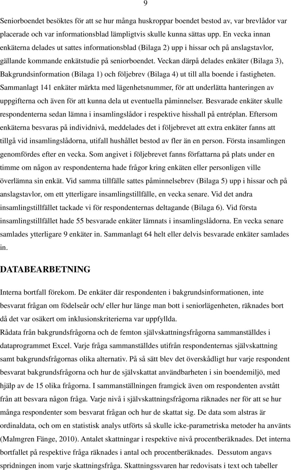 Veckan därpå delades enkäter (Bilaga 3), Bakgrundsinformation (Bilaga 1) och följebrev (Bilaga 4) ut till alla boende i fastigheten.