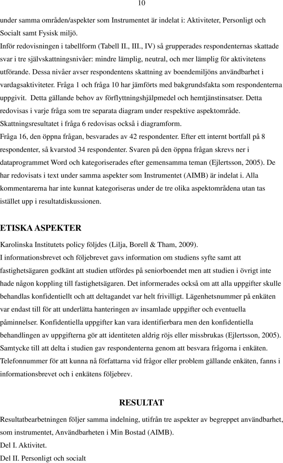 Dessa nivåer avser respondentens skattning av boendemiljöns användbarhet i vardagsaktiviteter. Fråga 1 och fråga 10 har jämförts med bakgrundsfakta som respondenterna uppgivit.