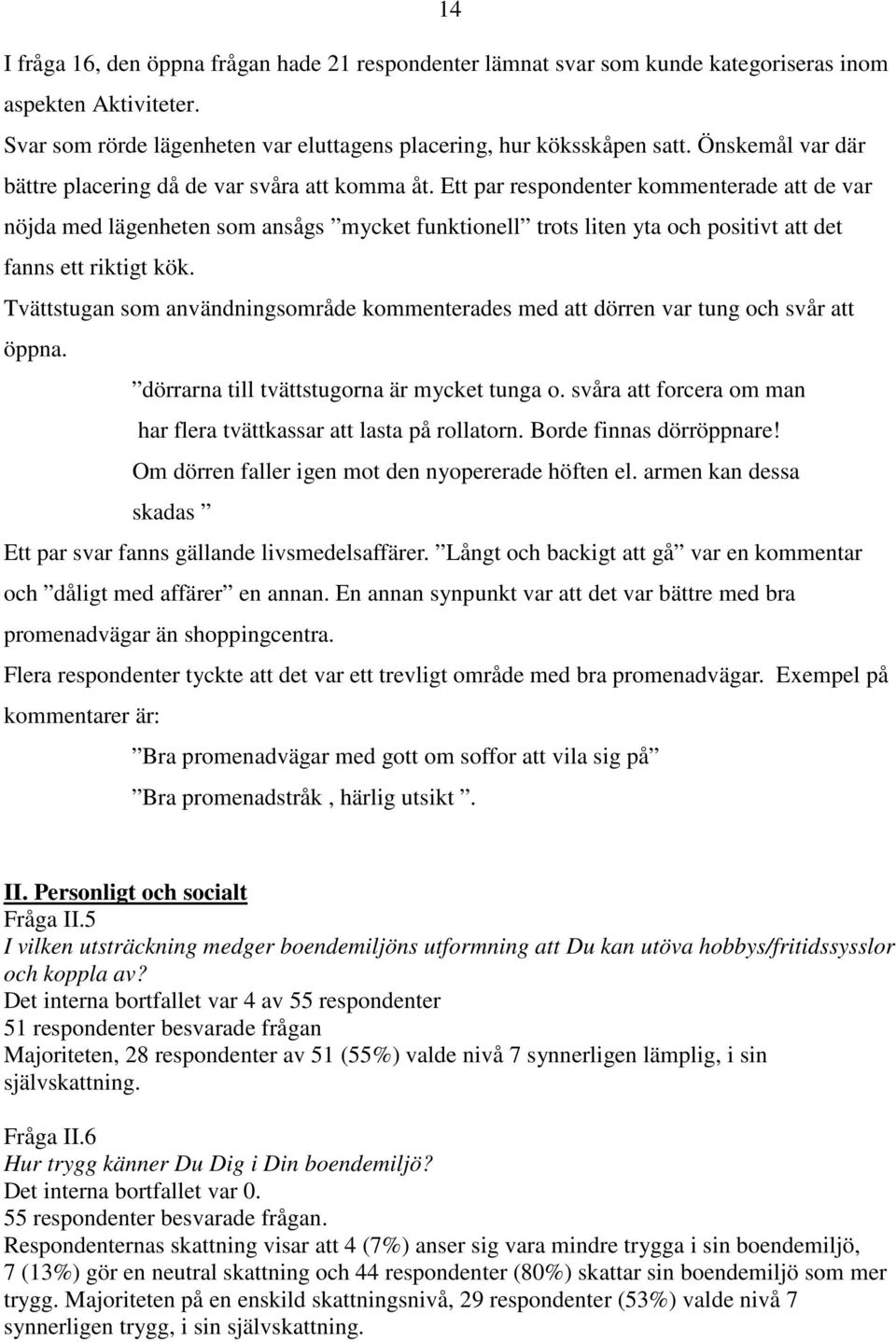 Ett par respondenter kommenterade att de var nöjda med lägenheten som ansågs mycket funktionell trots liten yta och positivt att det fanns ett riktigt kök.