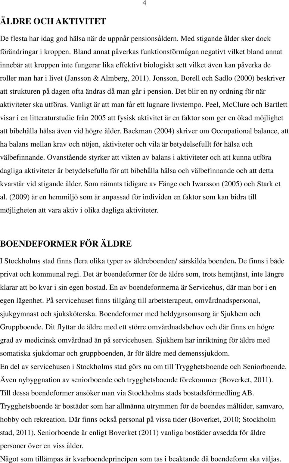 Almberg, 2011). Jonsson, Borell och Sadlo (2000) beskriver att strukturen på dagen ofta ändras då man går i pension. Det blir en ny ordning för när aktiviteter ska utföras.