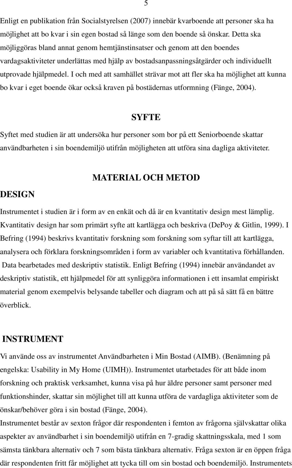 I och med att samhället strävar mot att fler ska ha möjlighet att kunna bo kvar i eget boende ökar också kraven på bostädernas utformning (Fänge, 2004).