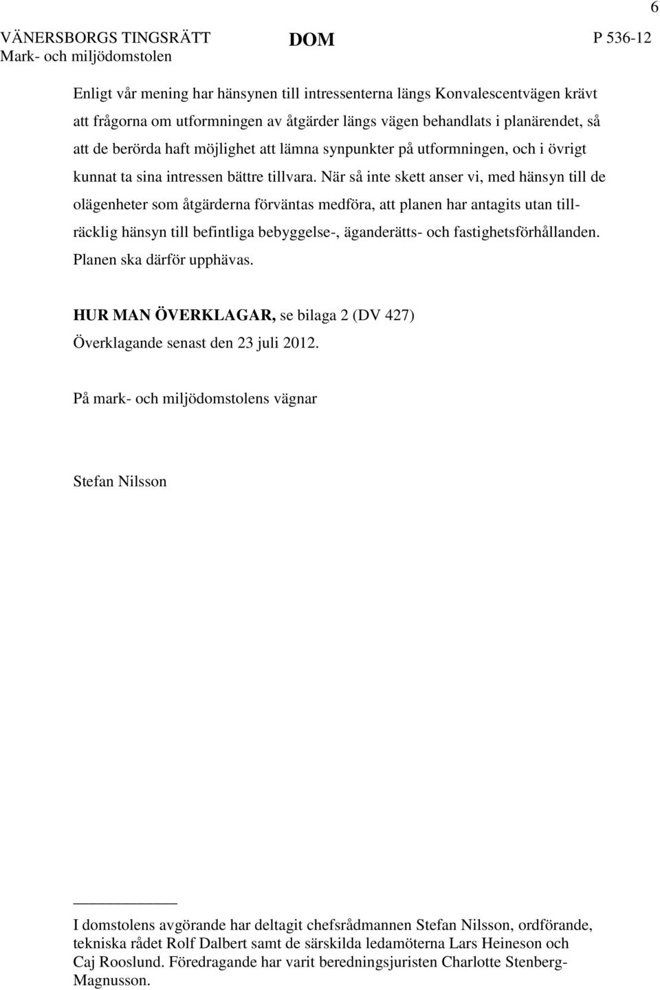 När så inte skett anser vi, med hänsyn till de olägenheter som åtgärderna förväntas medföra, att planen har antagits utan till- räcklig hänsyn till befintliga bebyggelse-, äganderätts- och