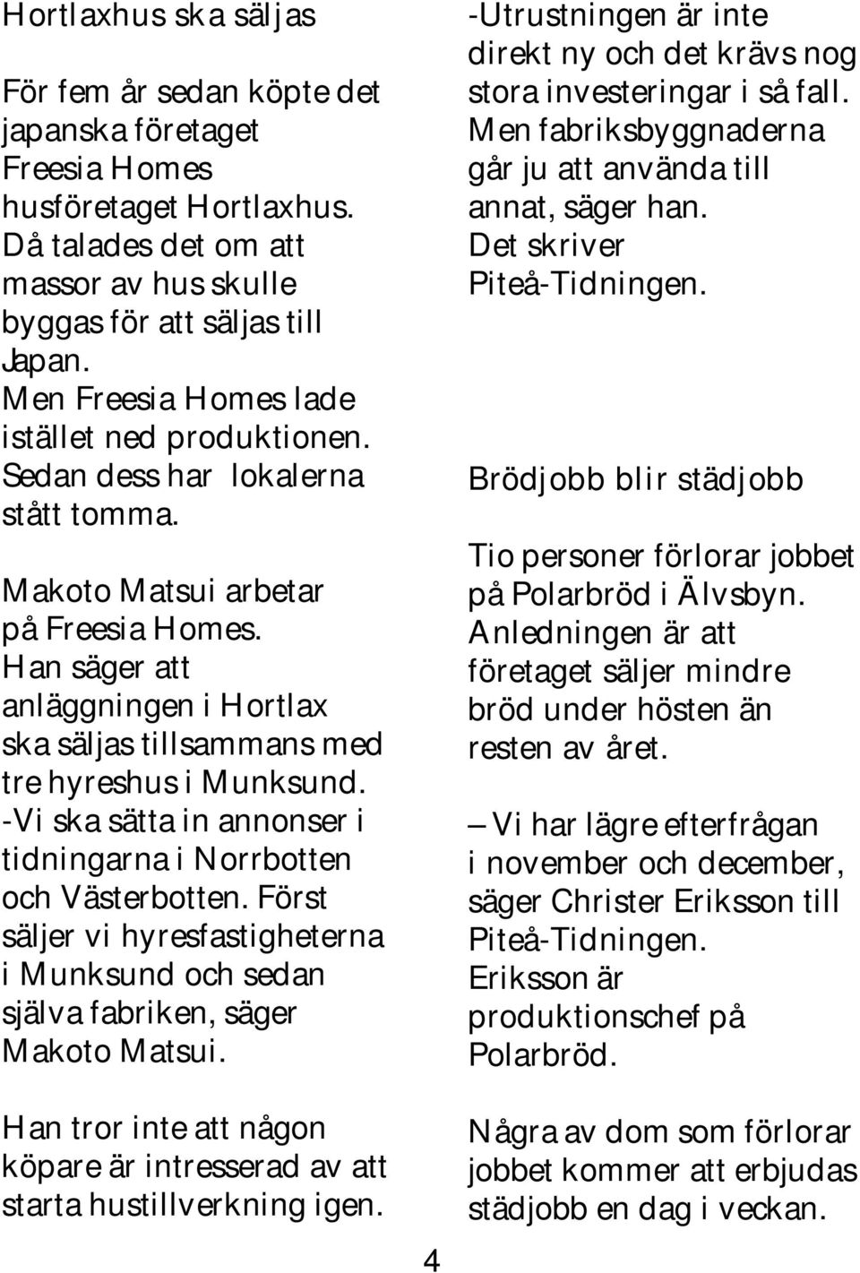 Han säger att anläggningen i Hortlax ska säljas tillsammans med tre hyreshus i Munksund. -Vi ska sätta in annonser i tidningarna i Norrbotten och Västerbotten.