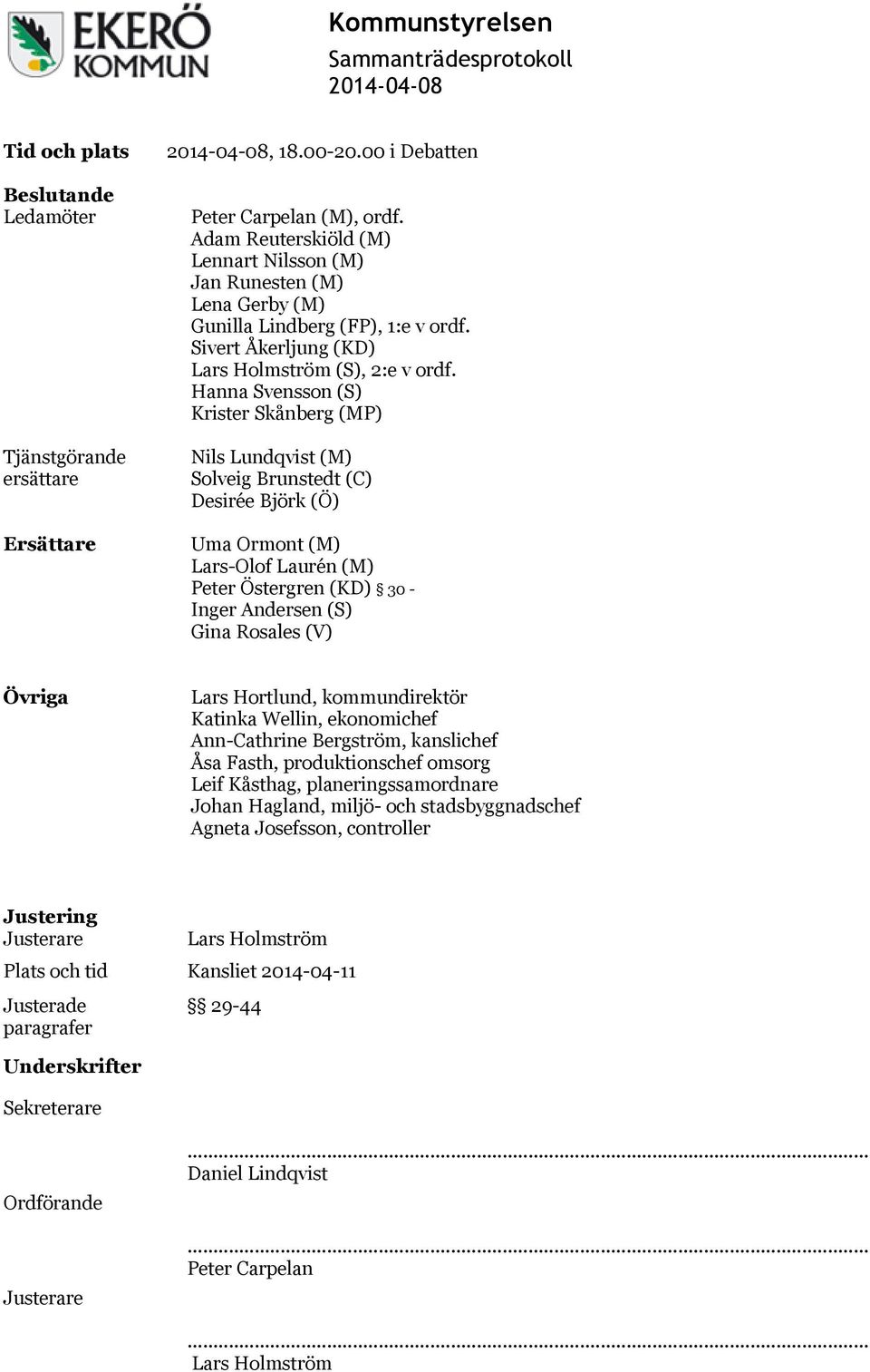 Hanna Svensson (S) Krister Skånberg (MP) Nils Lundqvist (M) Solveig Brunstedt (C) Desirée Björk (Ö) Uma Ormont (M) Lars-Olof Laurén (M) Peter Östergren (KD) 30 - Inger Andersen (S) Gina Rosales (V)