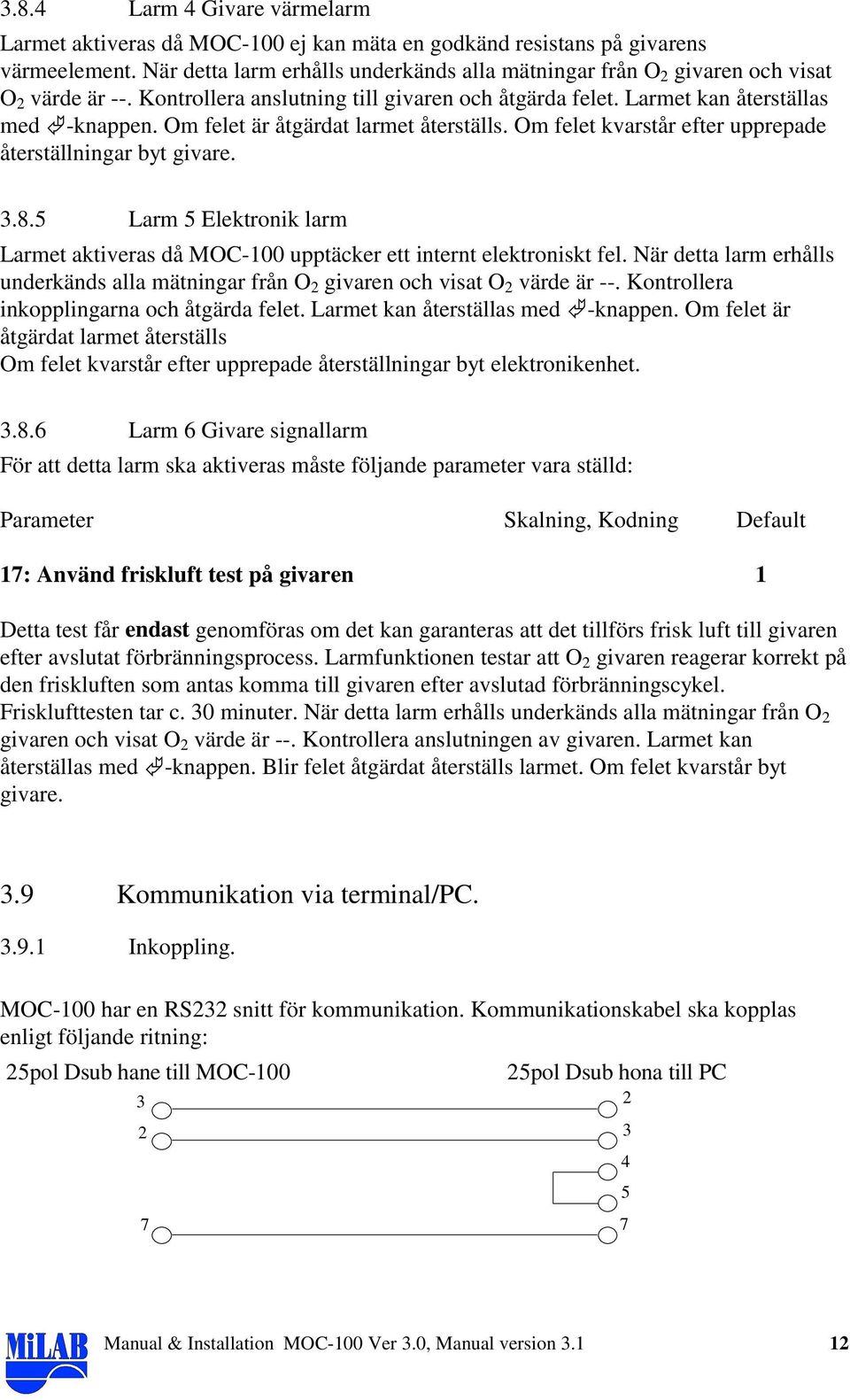 Om felet är åtgärdat larmet återställs. Om felet kvarstår efter upprepade återställningar byt givare. 3.8.5 Larm 5 Elektronik larm Larmet aktiveras då MOC-100 upptäcker ett internt elektroniskt fel.