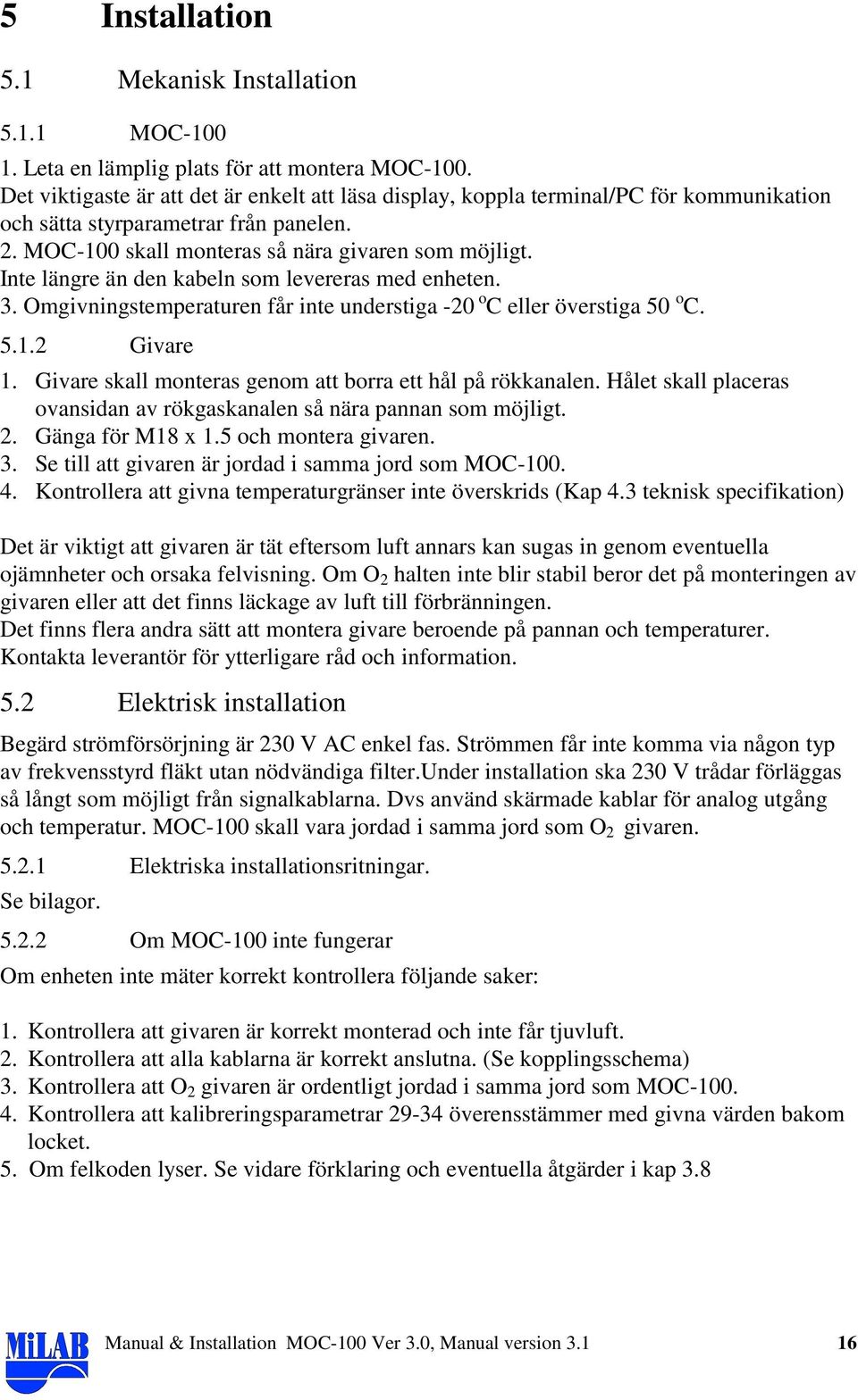 Inte längre än den kabeln som levereras med enheten. 3. Omgivningstemperaturen får inte understiga -20 o C eller överstiga 50 o C. 5.1.2 Givare 1.