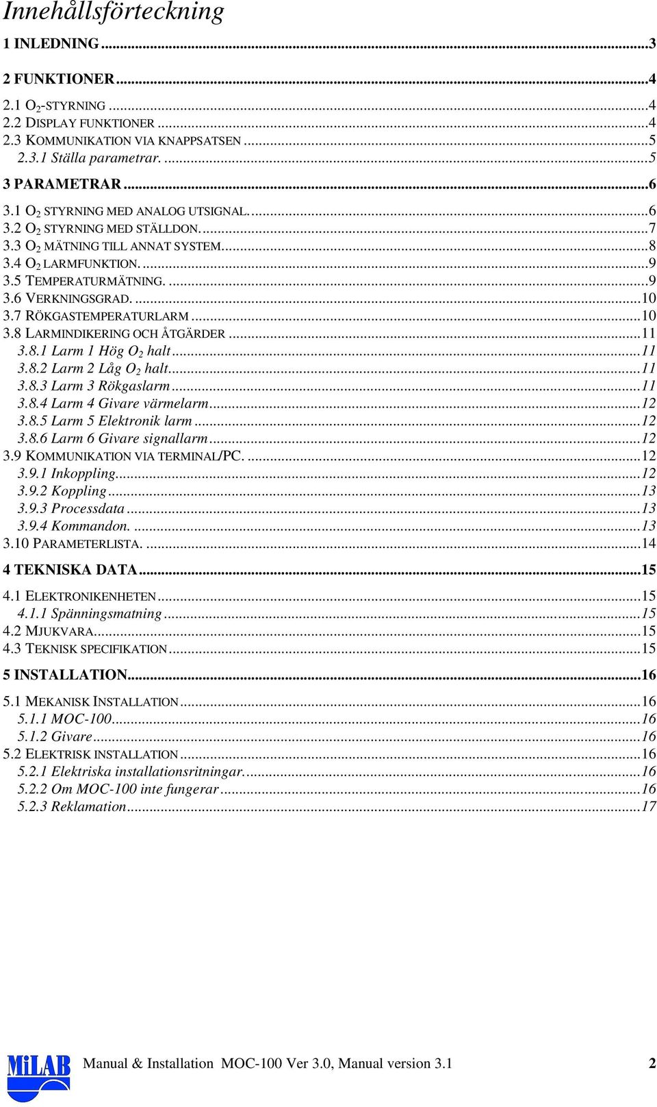 7 RÖKGASTEMPERATURLARM...10 3.8 LARMINDIKERING OCH ÅTGÄRDER...11 3.8.1 Larm 1 Hög O 2 halt...11 3.8.2 Larm 2 Låg O 2 halt...11 3.8.3 Larm 3 Rökgaslarm...11 3.8.4 Larm 4 Givare värmelarm...12 3.8.5 Larm 5 Elektronik larm.