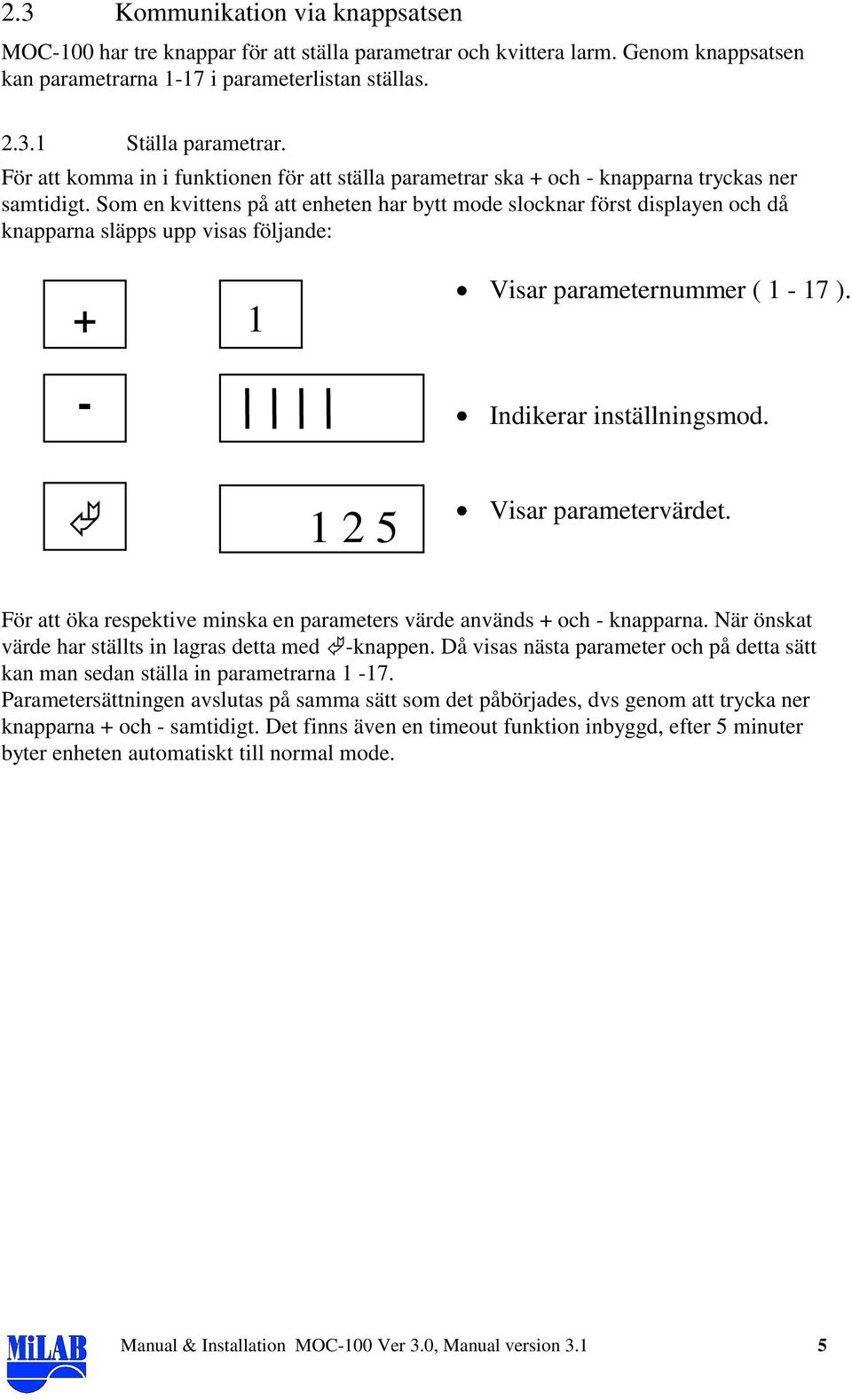 Som en kvittens på att enheten har bytt mode slocknar först displayen och då knapparna släpps upp visas följande: + - 1 Visar parameternummer ( 1-17 ). Indikerar inställningsmod.