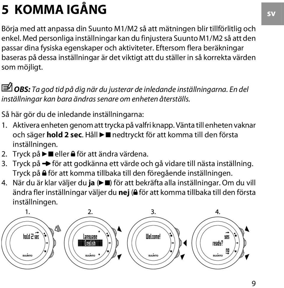 Eftersom flera beräkningar baseras på dessa inställningar är det viktigt att du ställer in så korrekta värden som möjligt. sv OBS: Ta god tid på dig när du justerar de inledande inställningarna.