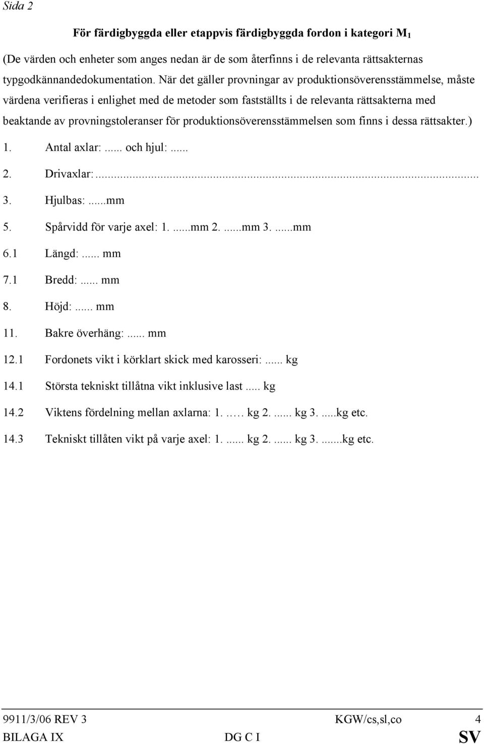 produktionsöverensstämmelsen som finns i dessa rättsakter.) 1. Antal axlar:... och hjul:... 2. Drivaxlar:... 3. Hjulbas:...mm 5. Spårvidd för varje axel: 1....mm 2....mm 3....mm 6.1 Längd:... mm 7.