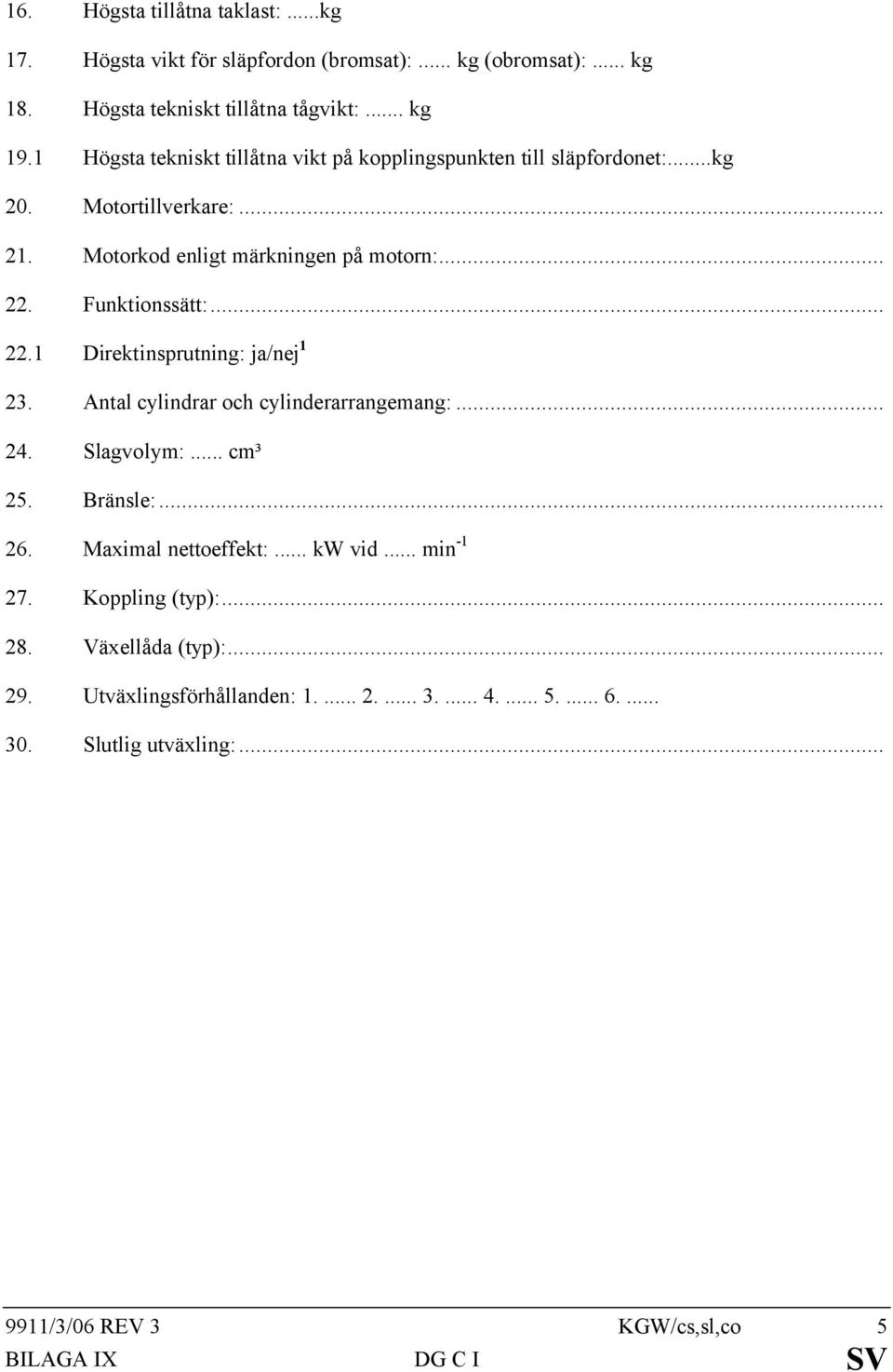 .. 22.1 Direktinsprutning: ja/nej 1 23. Antal cylindrar och cylinderarrangemang:... 24. Slagvolym:... cm³ 25. Bränsle:... 26. Maximal nettoeffekt:... kw vid.