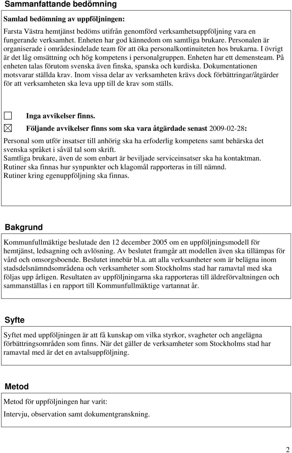 I övrigt är det låg omsättning och hög kompetens i personalgruppen. Enheten har ett demensteam. På enheten talas förutom svenska även finska, spanska och kurdiska.