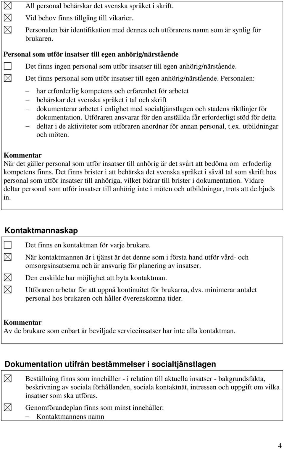 Personalen: har erforderlig kompetens och erfarenhet för arbetet behärskar det svenska språket i tal och skrift dokumenterar arbetet i enlighet med socialtjänstlagen och stadens riktlinjer för