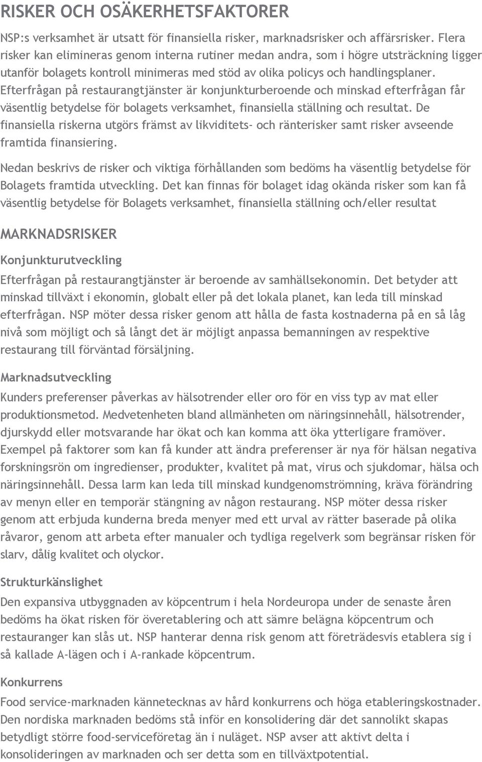 Efterfrågan på restaurangtjänster är konjunkturberoende och minskad efterfrågan får väsentlig betydelse för bolagets verksamhet, finansiella ställning och resultat.