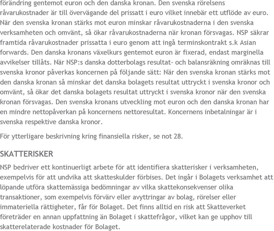 NSP säkrar framtida råvarukostnader prissatta i euro genom att ingå terminskontrakt s.k Asian forwards. Den danska kronans växelkurs gentemot euron är fixerad, endast marginella avvikelser tillåts.