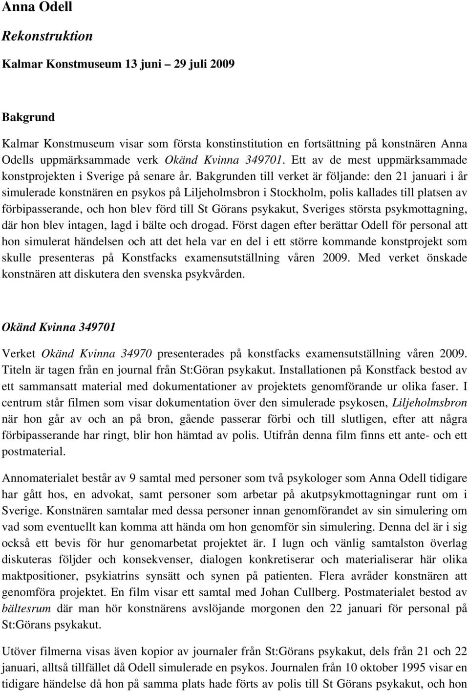 Bakgrunden till verket är följande: den 21 januari i år simulerade konstnären en psykos på Liljeholmsbron i Stockholm, polis kallades till platsen av förbipasserande, och hon blev förd till St Görans