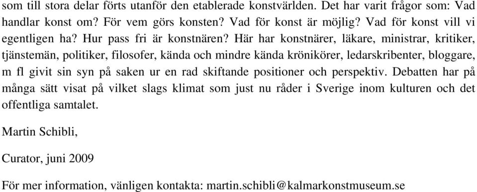 Här har konstnärer, läkare, ministrar, kritiker, tjänstemän, politiker, filosofer, kända och mindre kända krönikörer, ledarskribenter, bloggare, m fl givit sin syn på