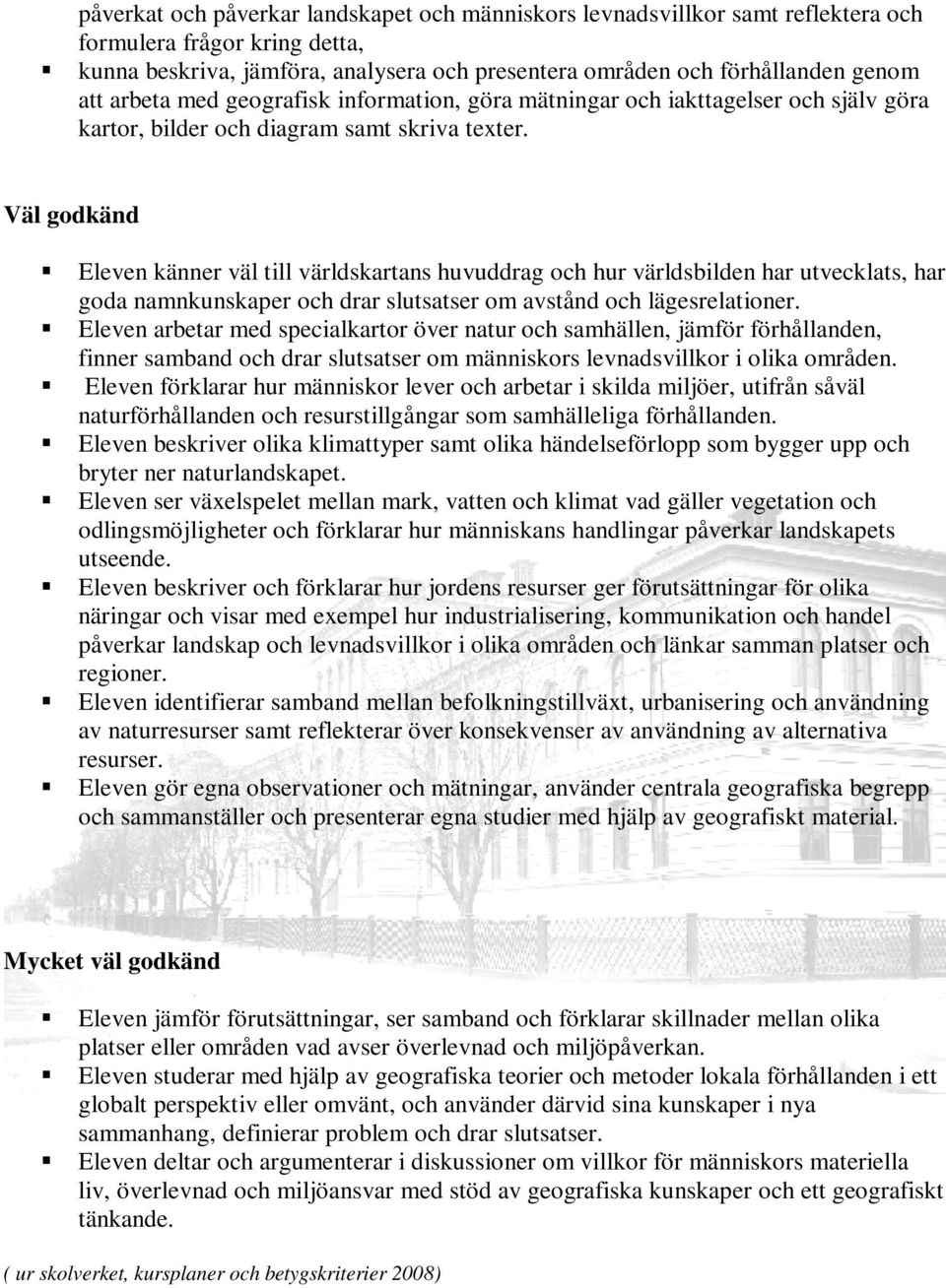 Väl godkänd Eleven känner väl till världskartans huvuddrag och hur världsbilden har utvecklats, har goda namnkunskaper och drar slutsatser om avstånd och lägesrelationer.