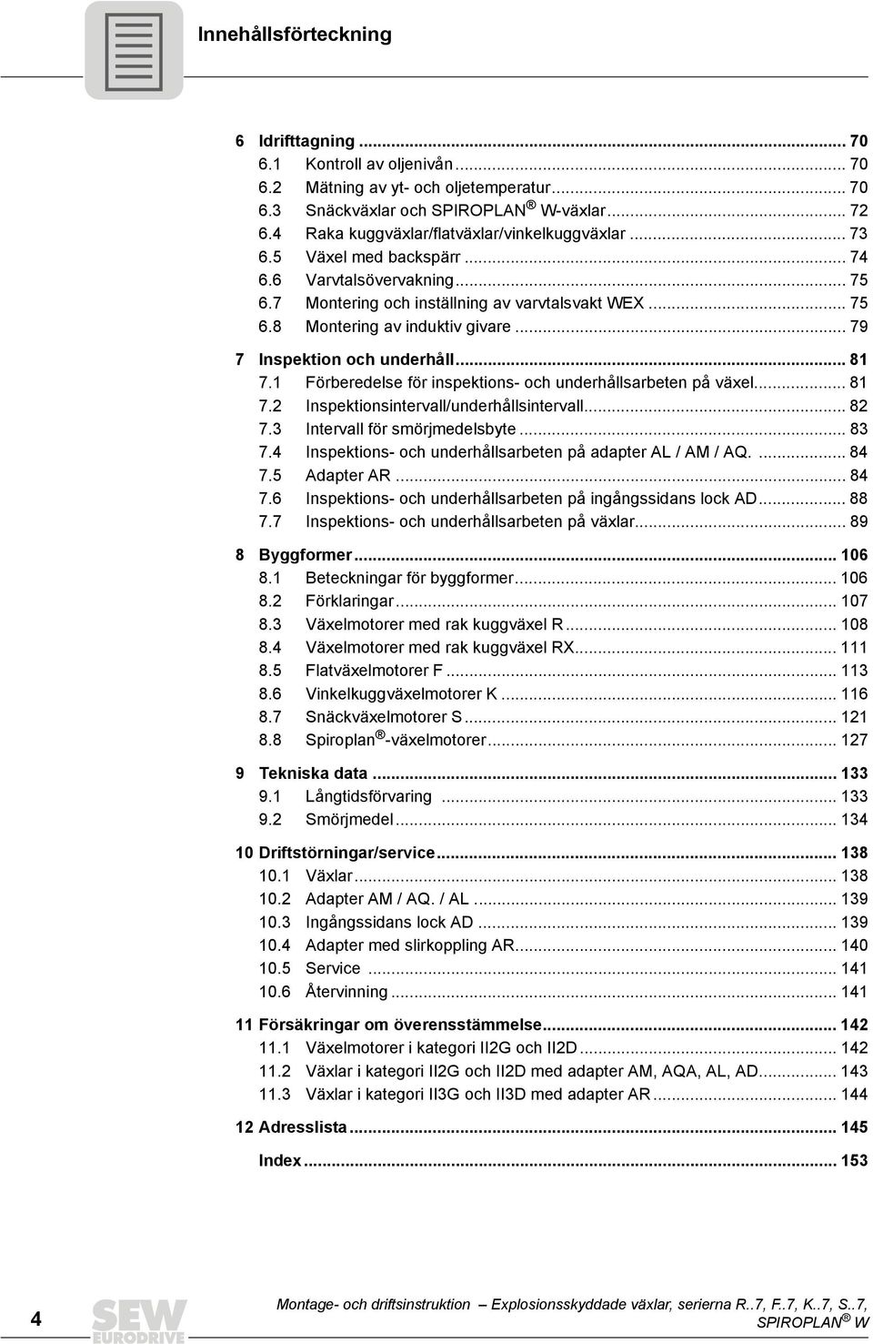 .. 79 7 Inspektion och underhåll... 81 7.1 Förberedelse för inspektions- och underhållsarbeten på växel... 81 7.2 Inspektionsintervall/underhållsintervall... 82 7.3 Intervall för smörjmedelsbyte.