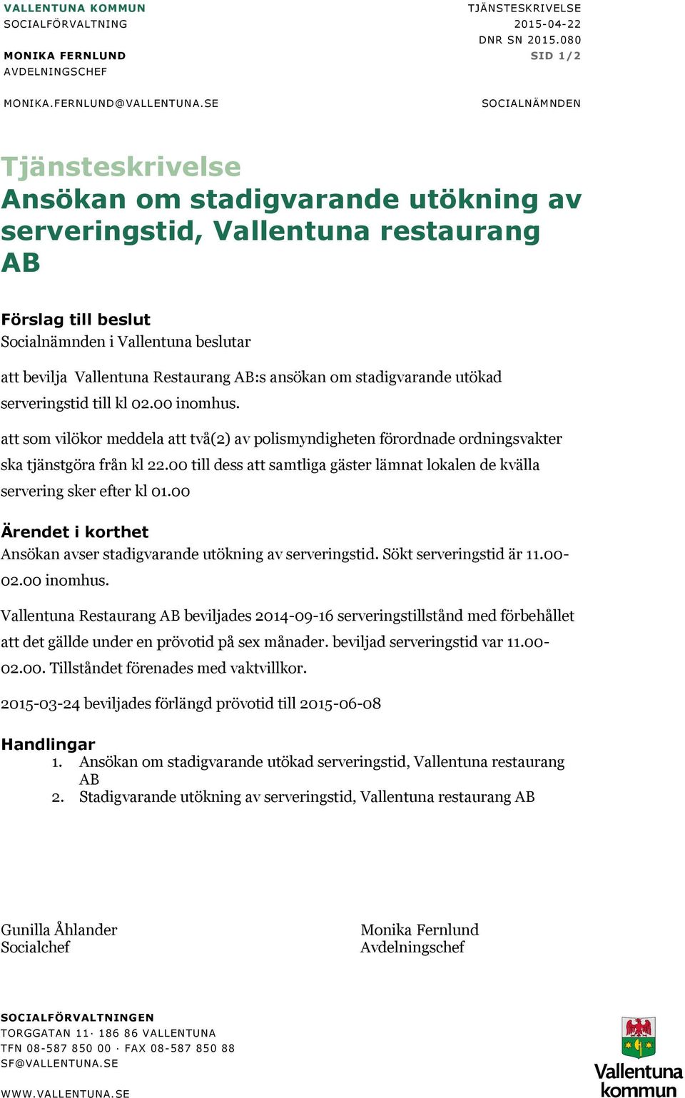 Restaurang AB:s ansökan om stadigvarande utökad serveringstid till kl 02.00 inomhus. att som vilökor meddela att två(2) av polismyndigheten förordnade ordningsvakter ska tjänstgöra från kl 22.