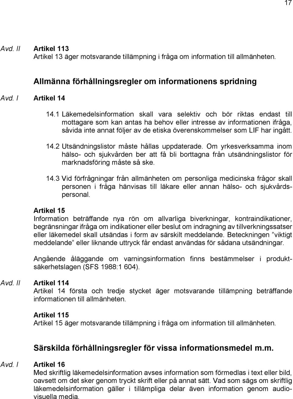 som LIF har ingått. 14.2 Utsändningslistor måste hållas uppdaterade. Om yrkesverksamma inom hälso- och sjukvården ber att få bli borttagna från utsändningslistor för marknadsföring måste så ske. 14.3 Vid förfrågningar från allmänheten om personliga medicinska frågor skall personen i fråga hänvisas till läkare eller annan hälso- och sjukvårdspersonal.