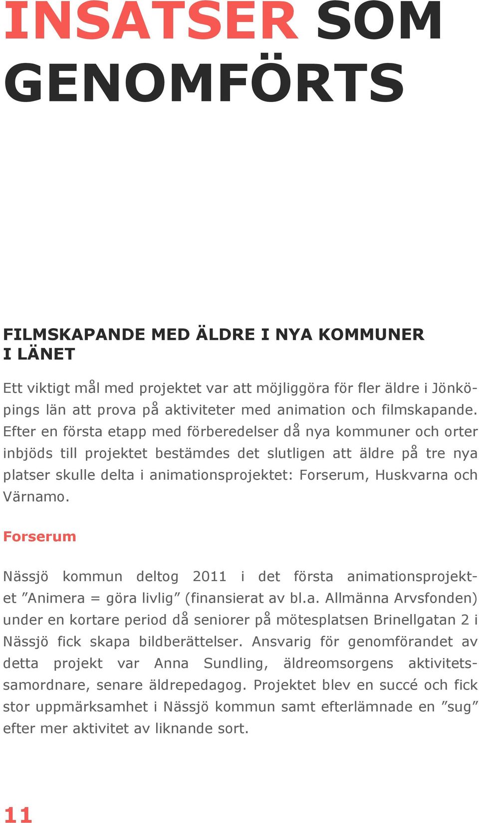Efter en första etapp med förberedelser då nya kommuner och orter inbjöds till projektet bestämdes det slutligen att äldre på tre nya platser skulle delta i animationsprojektet: Forserum, Huskvarna