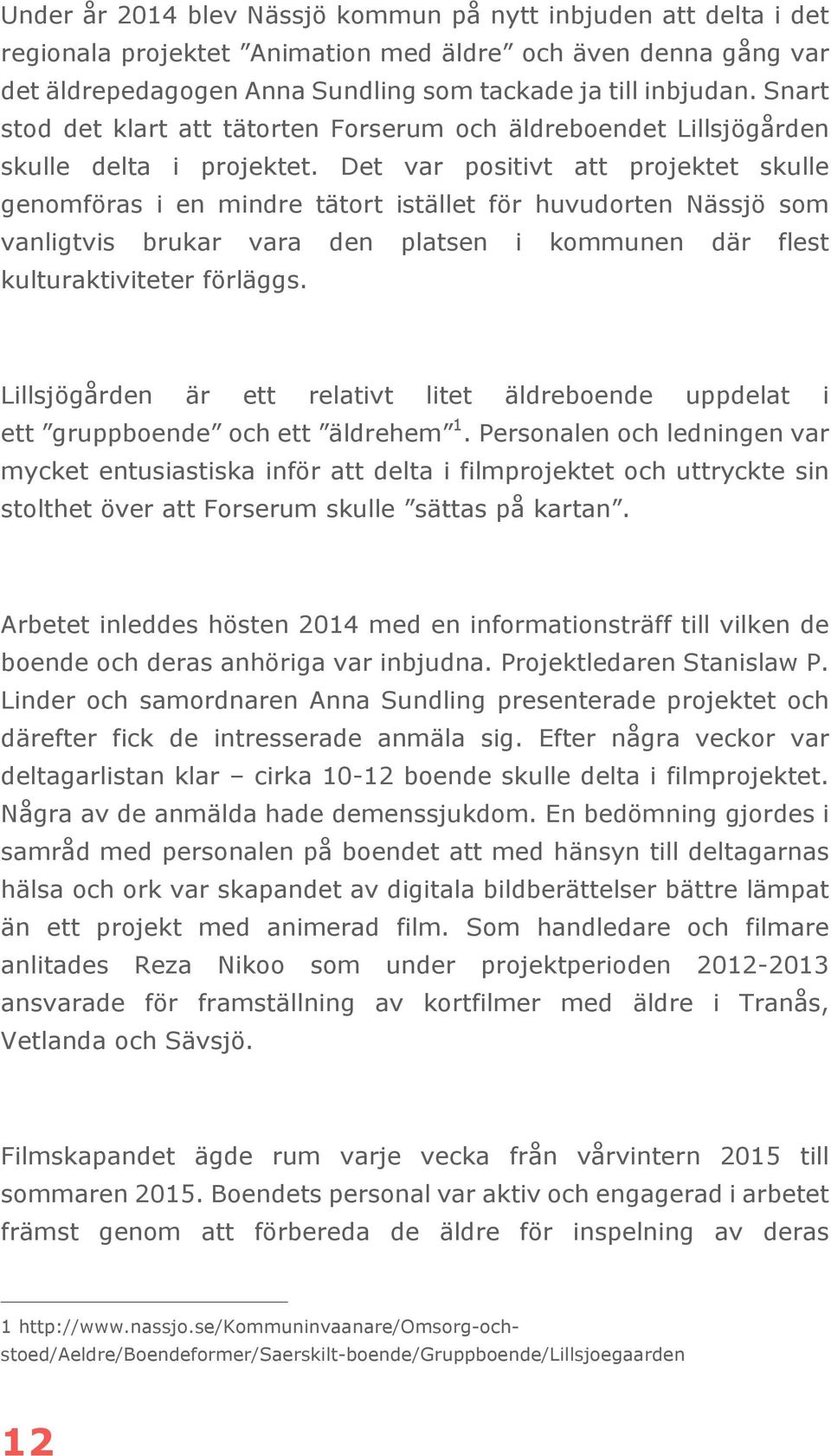 Det var positivt att projektet skulle genomföras i en mindre tätort istället för huvudorten Nässjö som vanligtvis brukar vara den platsen i kommunen där flest kulturaktiviteter förläggs.