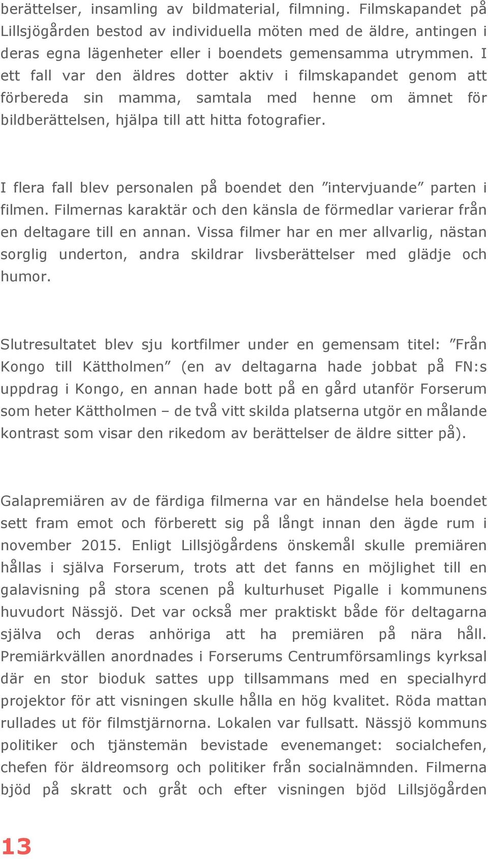 I flera fall blev personalen på boendet den intervjuande parten i filmen. Filmernas karaktär och den känsla de förmedlar varierar från en deltagare till en annan.