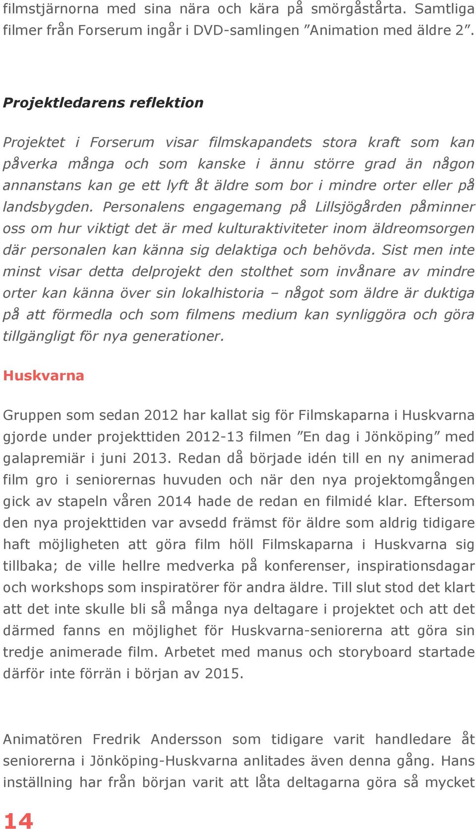 orter eller på landsbygden. Personalens engagemang på Lillsjögården påminner oss om hur viktigt det är med kulturaktiviteter inom äldreomsorgen där personalen kan känna sig delaktiga och behövda.