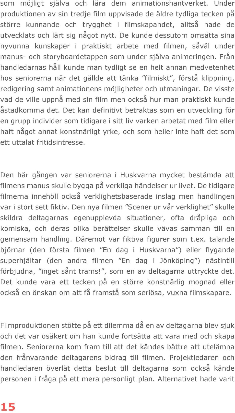 De kunde dessutom omsätta sina nyvunna kunskaper i praktiskt arbete med filmen, såväl under manus- och storyboardetappen som under själva animeringen.