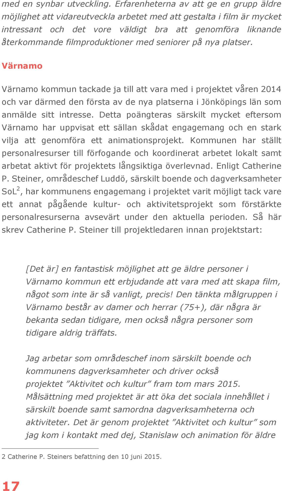 med seniorer på nya platser. Värnamo Värnamo kommun tackade ja till att vara med i projektet våren 2014 och var därmed den första av de nya platserna i Jönköpings län som anmälde sitt intresse.