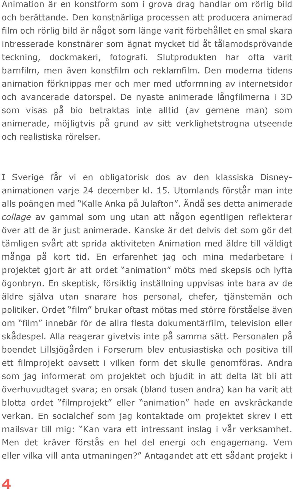 dockmakeri, fotografi. Slutprodukten har ofta varit barnfilm, men även konstfilm och reklamfilm.