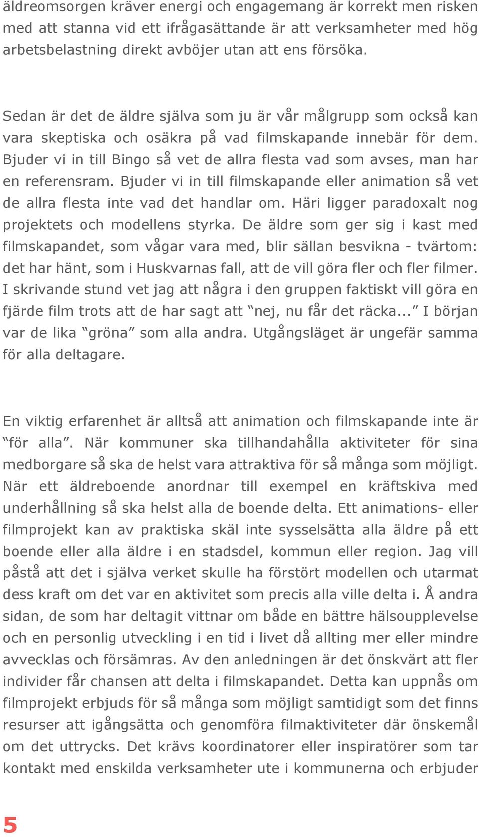 Bjuder vi in till Bingo så vet de allra flesta vad som avses, man har en referensram. Bjuder vi in till filmskapande eller animation så vet de allra flesta inte vad det handlar om.