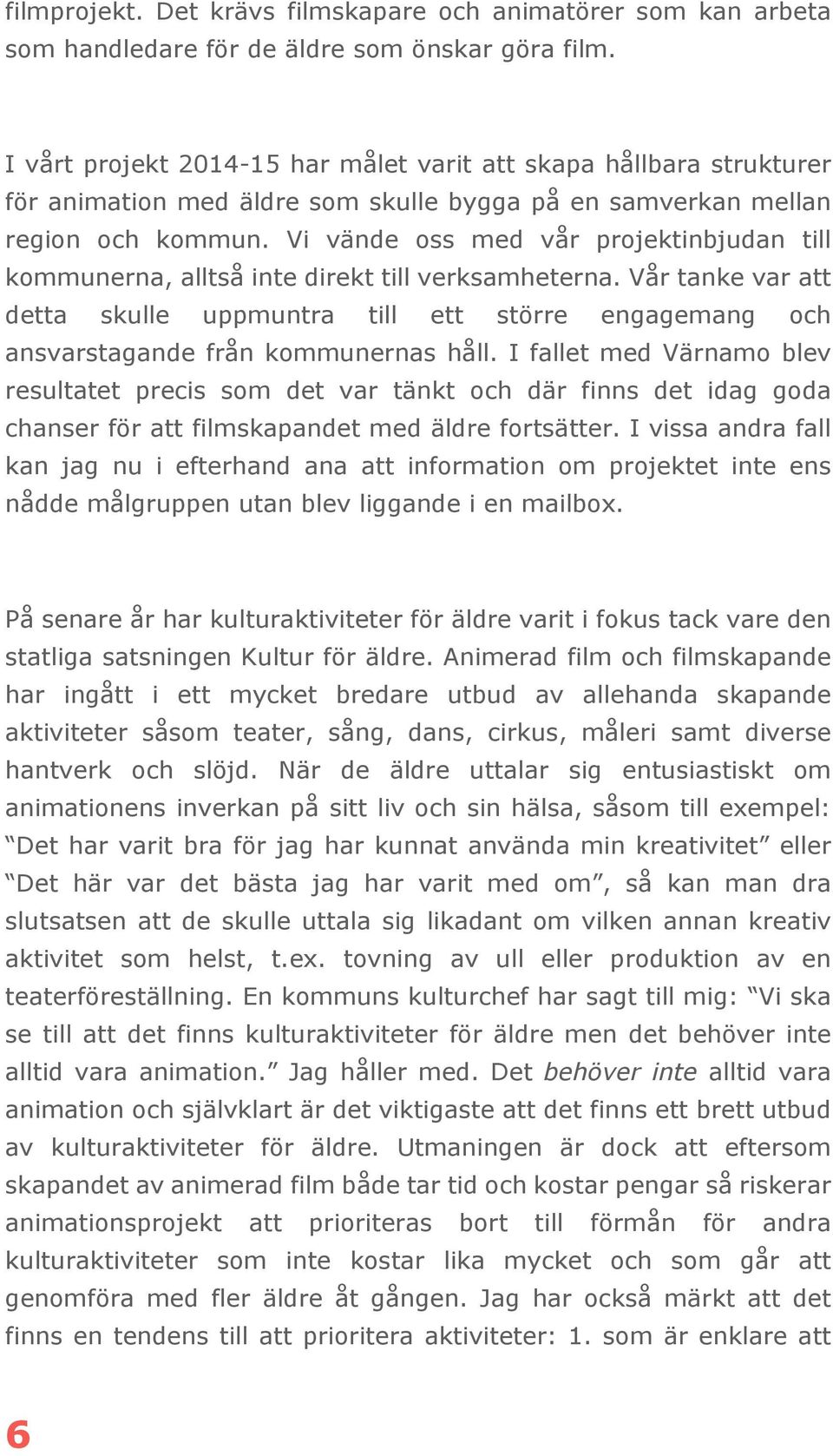 Vi vände oss med vår projektinbjudan till kommunerna, alltså inte direkt till verksamheterna.