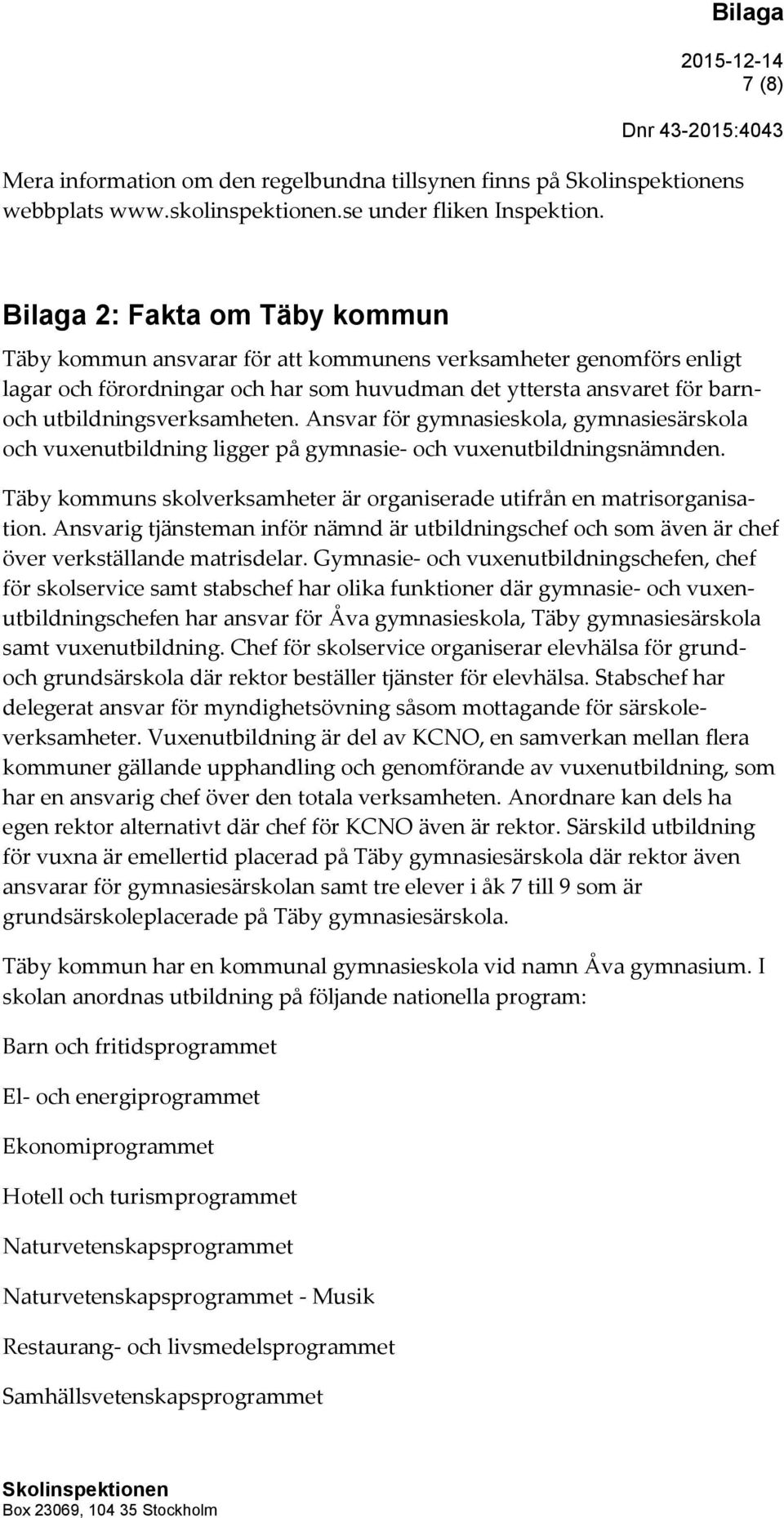 utbildningsverksamheten. Ansvar för gymnasieskola, gymnasiesärskola och vuxenutbildning ligger på gymnasie- och vuxenutbildningsnämnden.